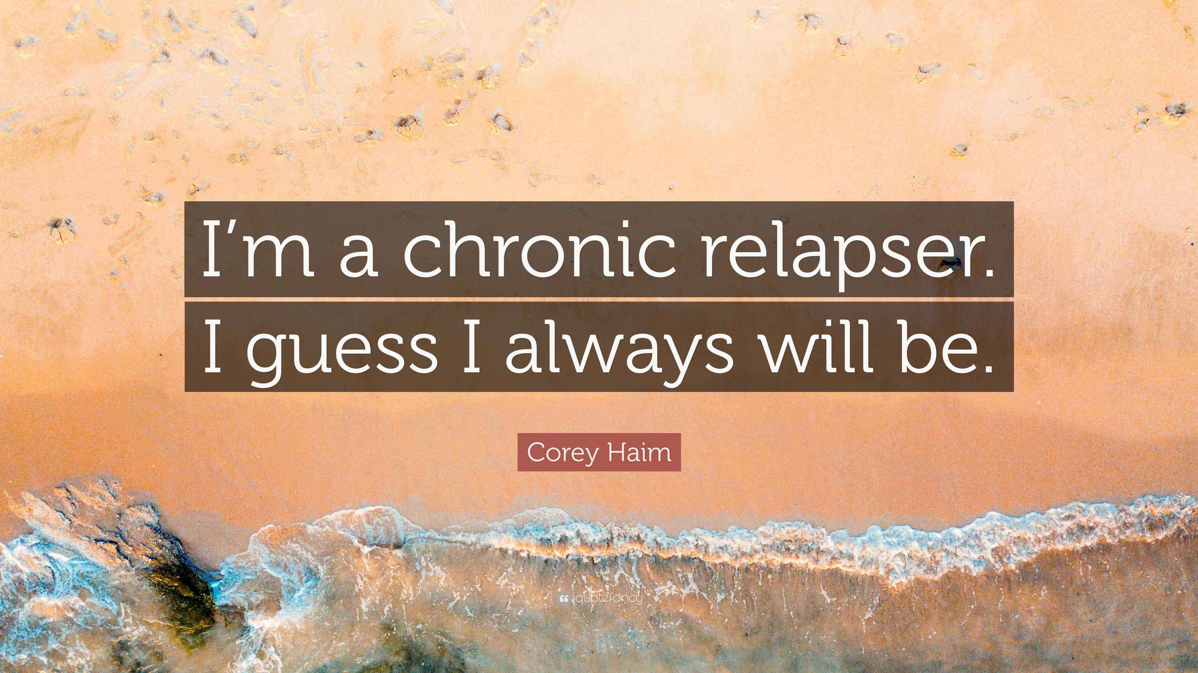 Corey Haim Quote “I’m a chronic relapser. I guess I always will be.”