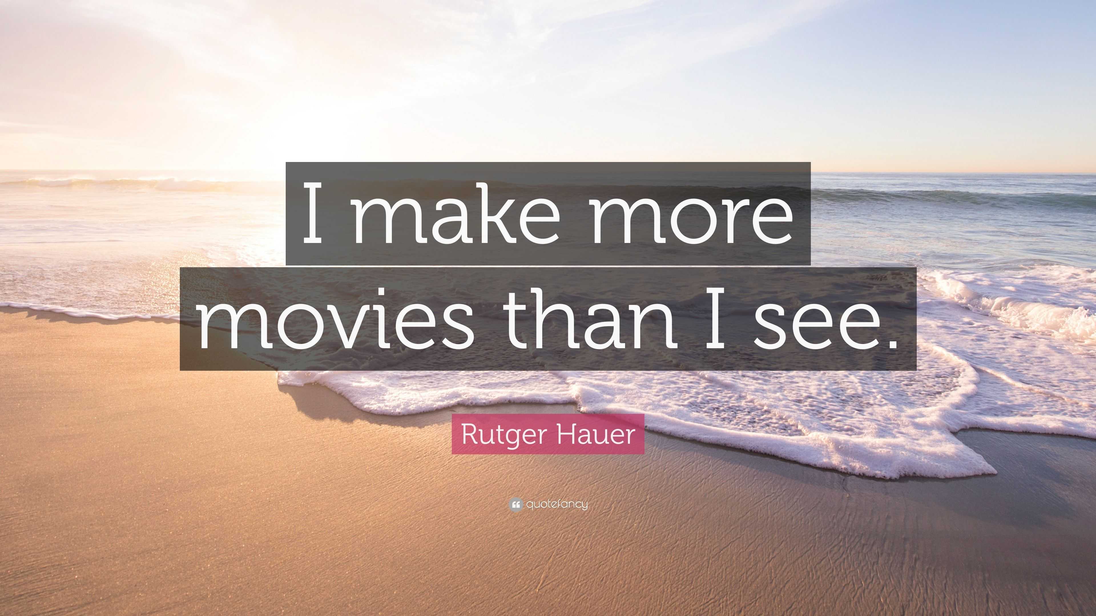 Rutger Hauer Quote: “I make more movies than I see.”