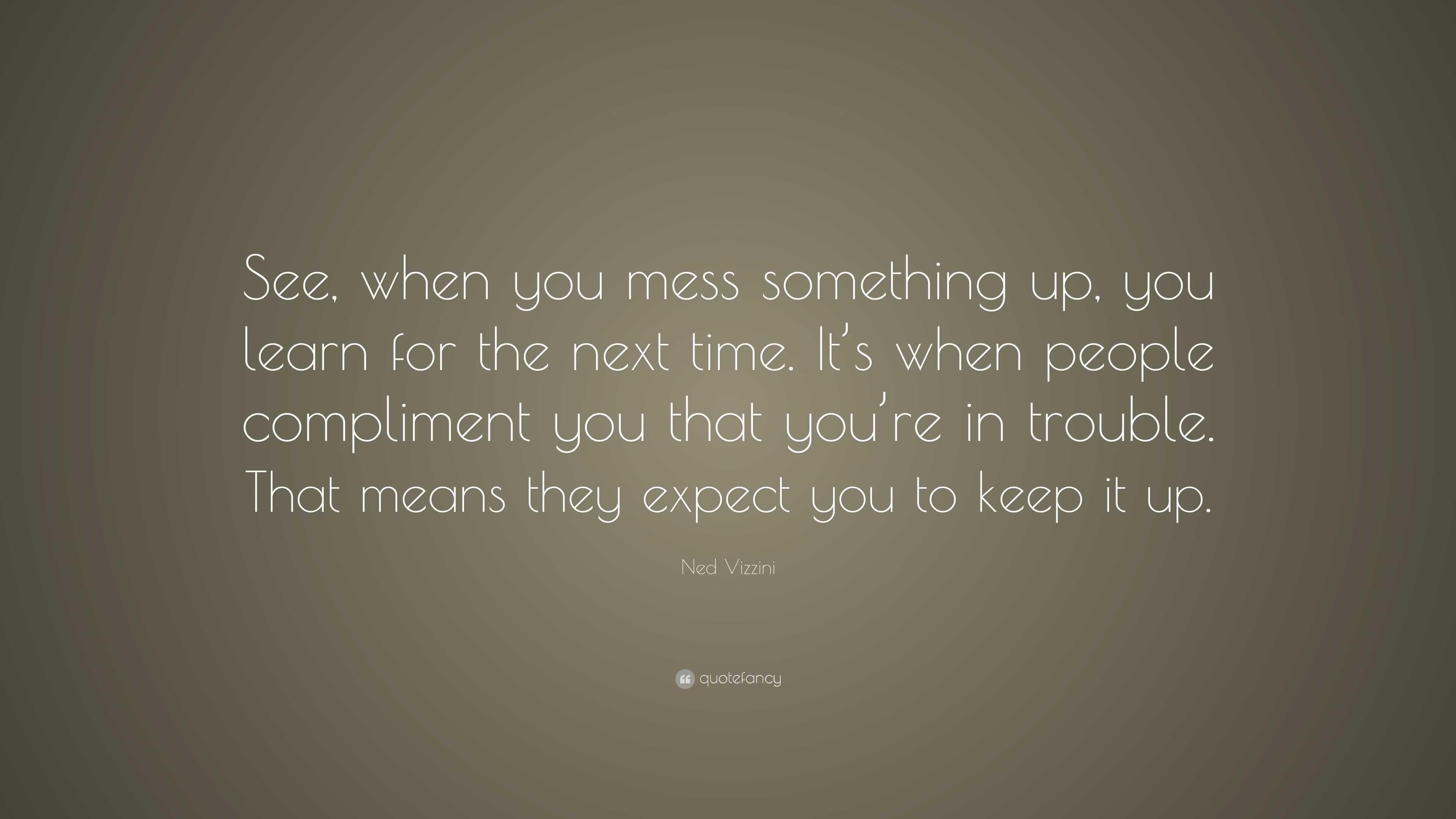 Ned Vizzini Quote: “See, when you mess something up, you learn for the ...