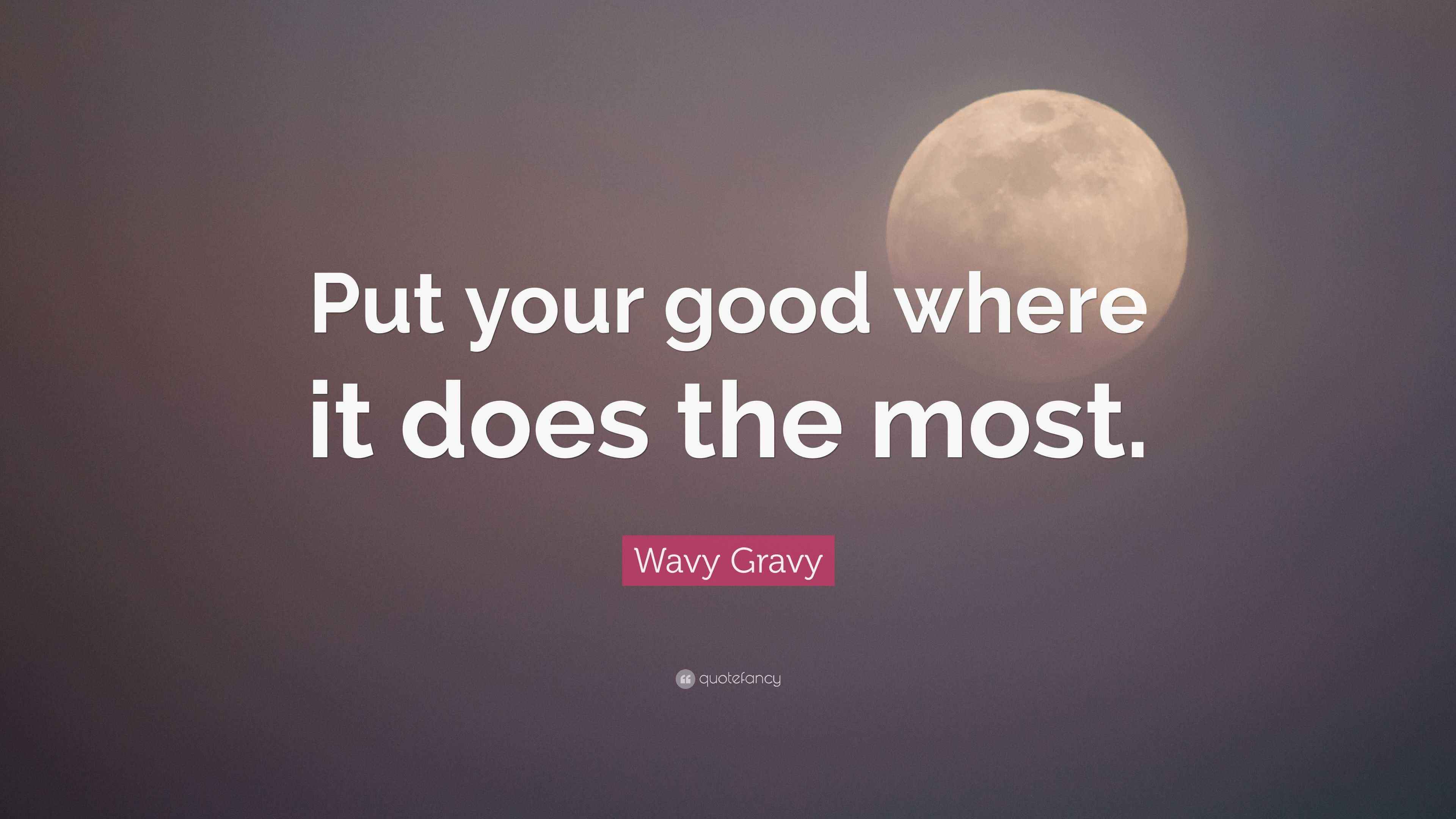 Wavy Gravy Quote “Put your good where it does the most.”