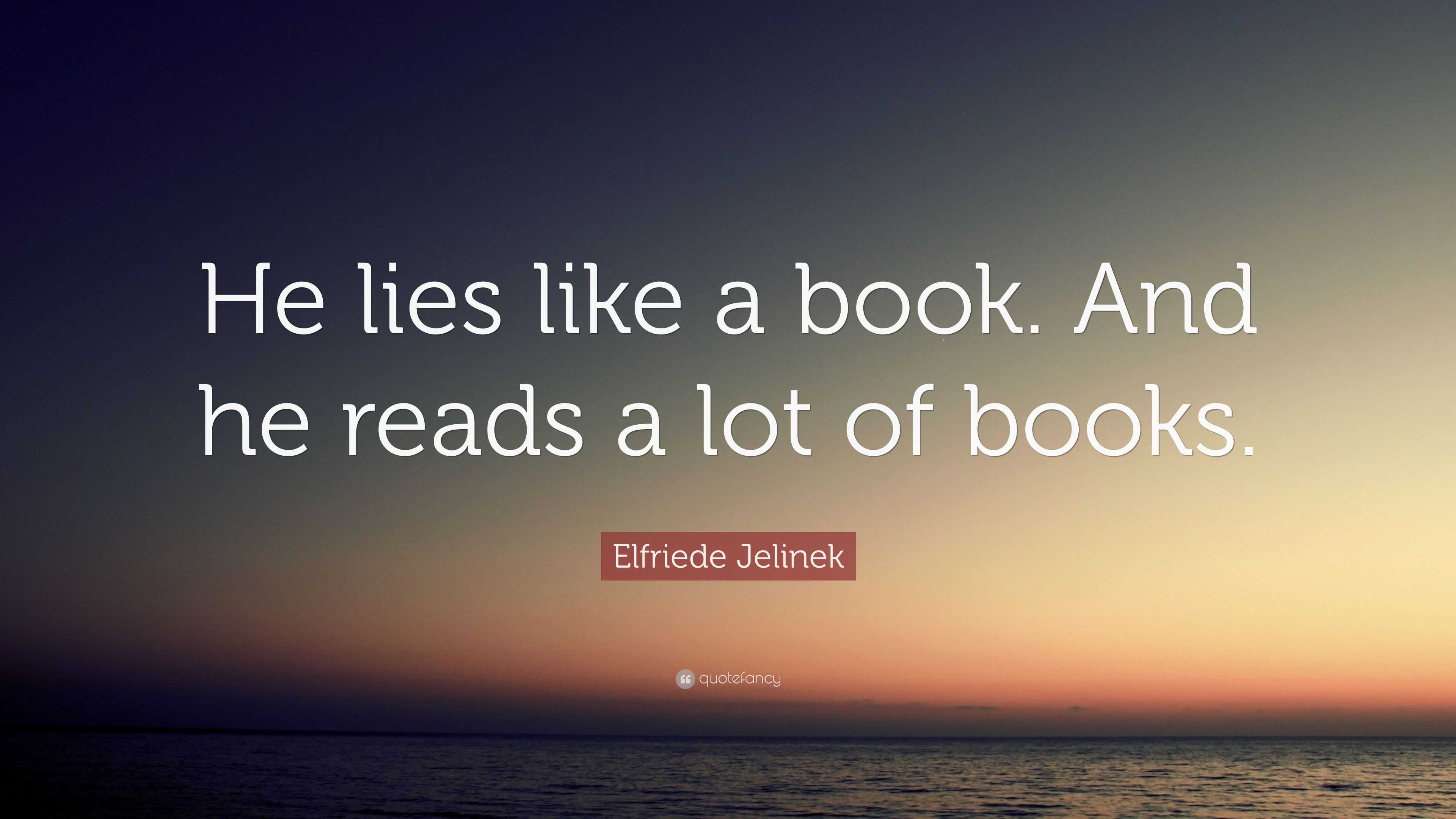 Elfriede Jelinek Quote: “He lies like a book. And he reads a lot of books.”