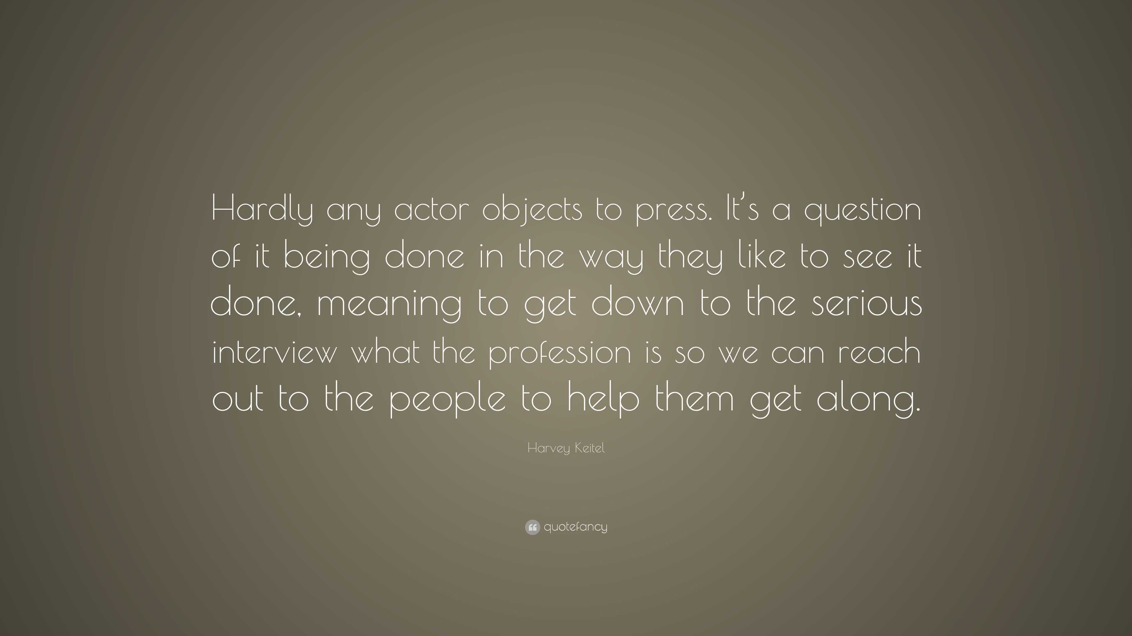 Harvey Keitel Quote Hardly Any Actor Objects To Press It S A Question Of It Being Done In The Way They Like To See It Done Meaning To Get