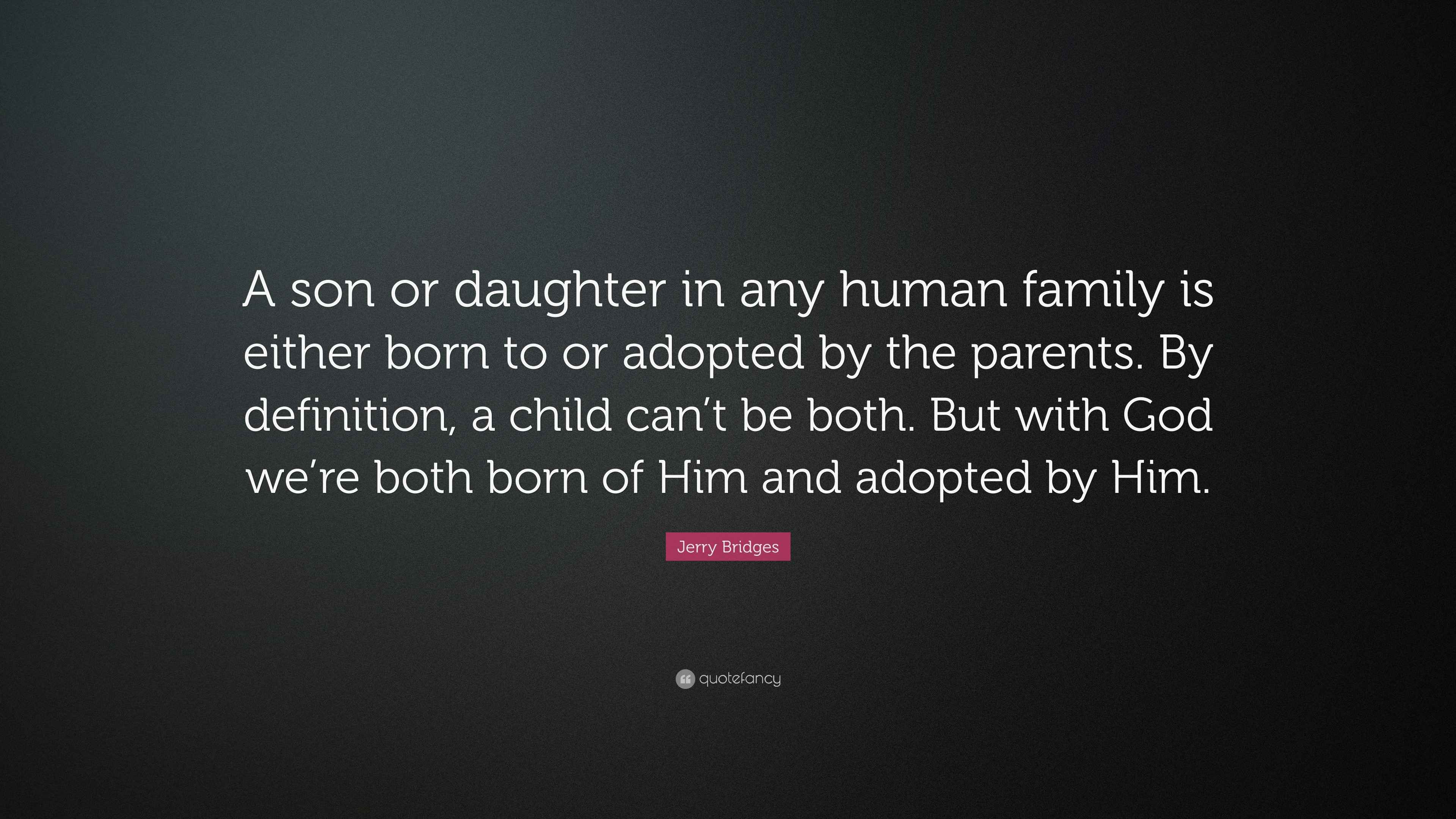 Jerry Bridges Quote: “A son or daughter in any human family is either born  to or adopted by the parents. By definition, a child can't be...”, image size:3840x2160