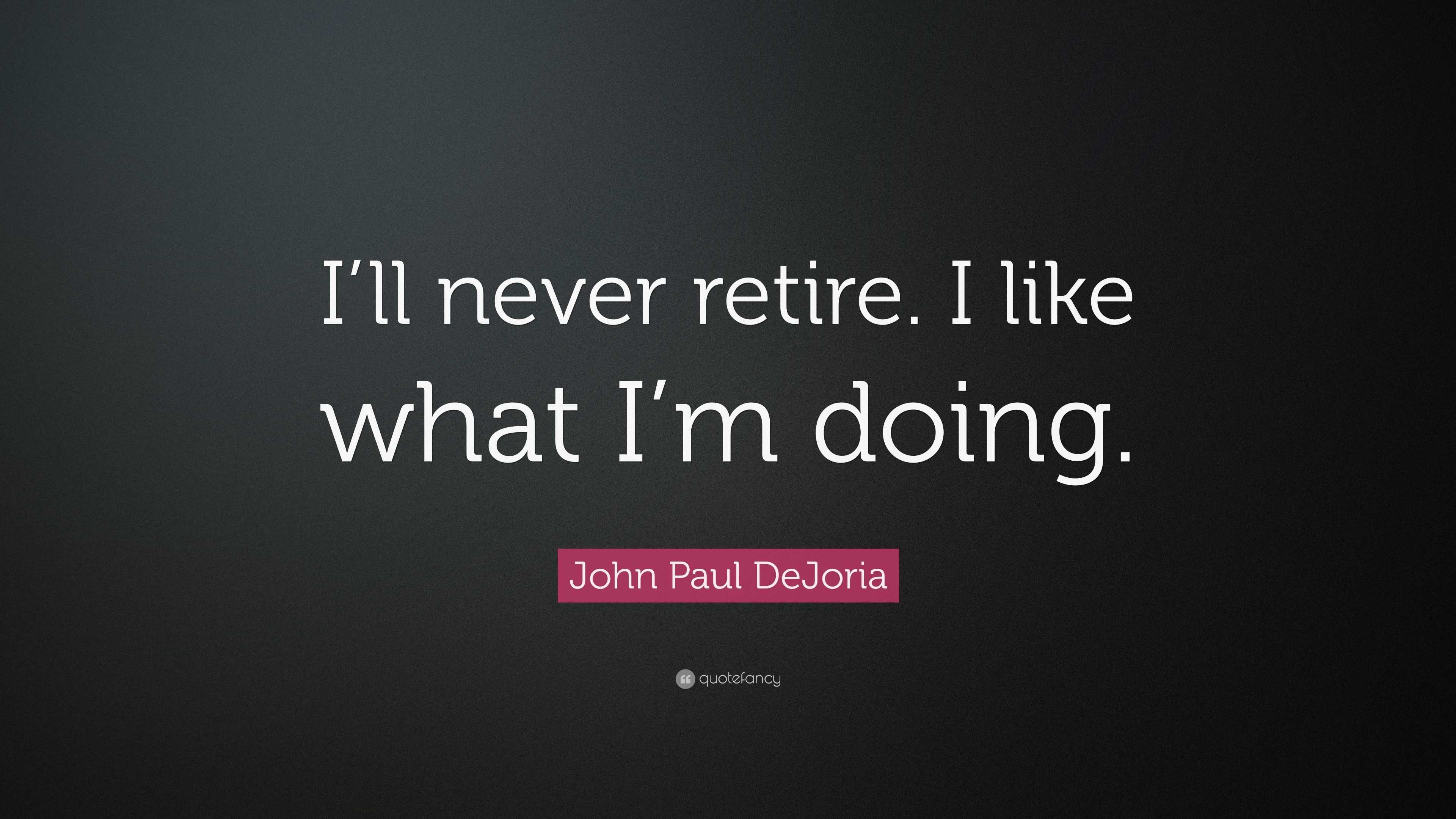 John Paul DeJoria Quote: “I’ll never retire. I like what I’m doing.”