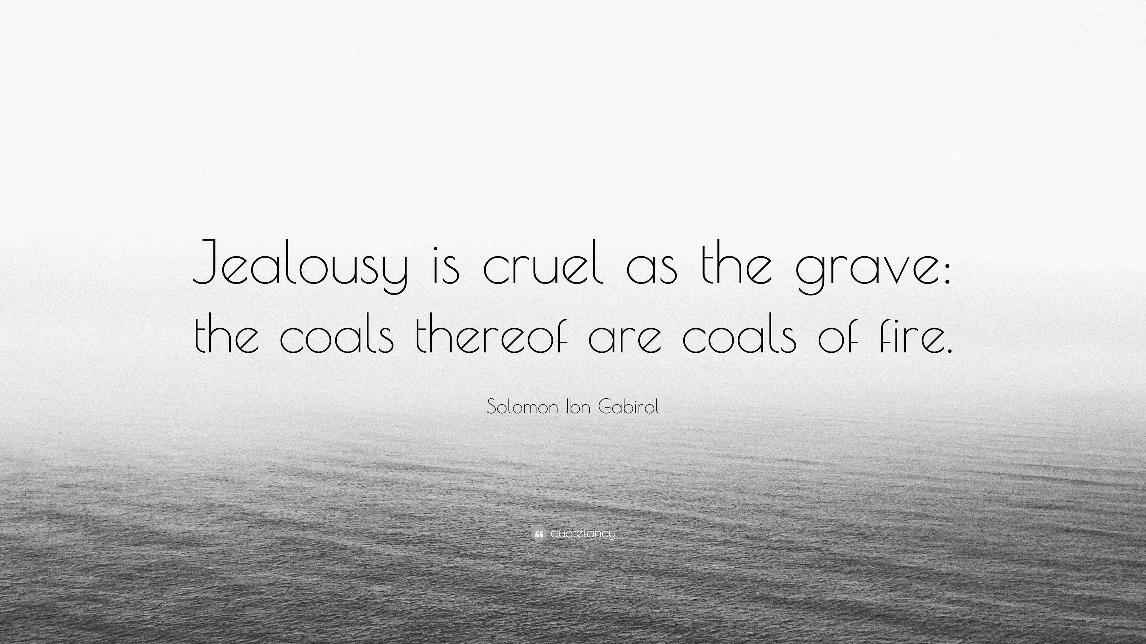 Solomon Ibn Gabirol Quote: “Jealousy Is Cruel As The Grave: The Coals  Thereof Are Coals Of