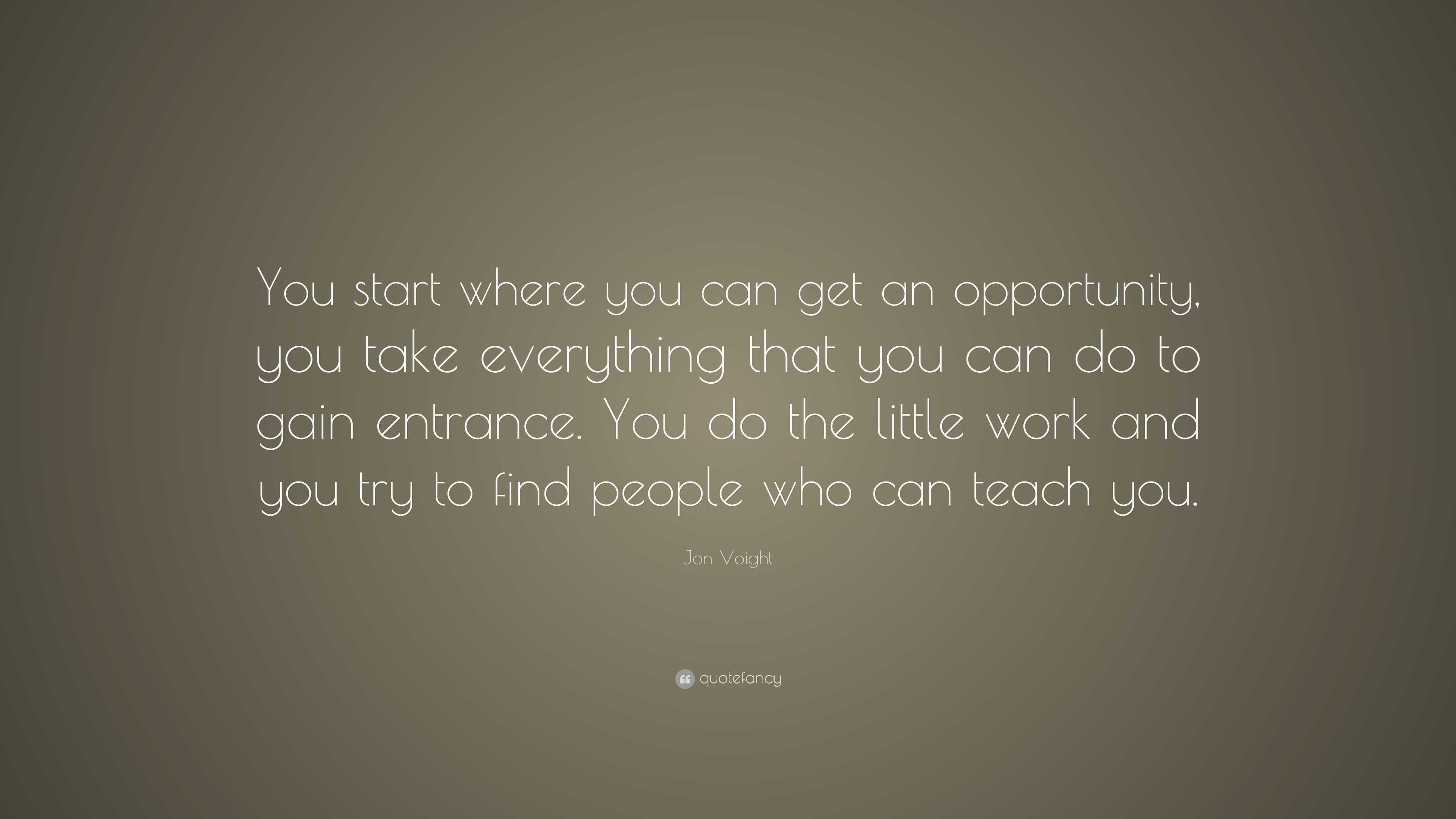 Jon Voight Quote: “You start where you can get an opportunity, you take ...