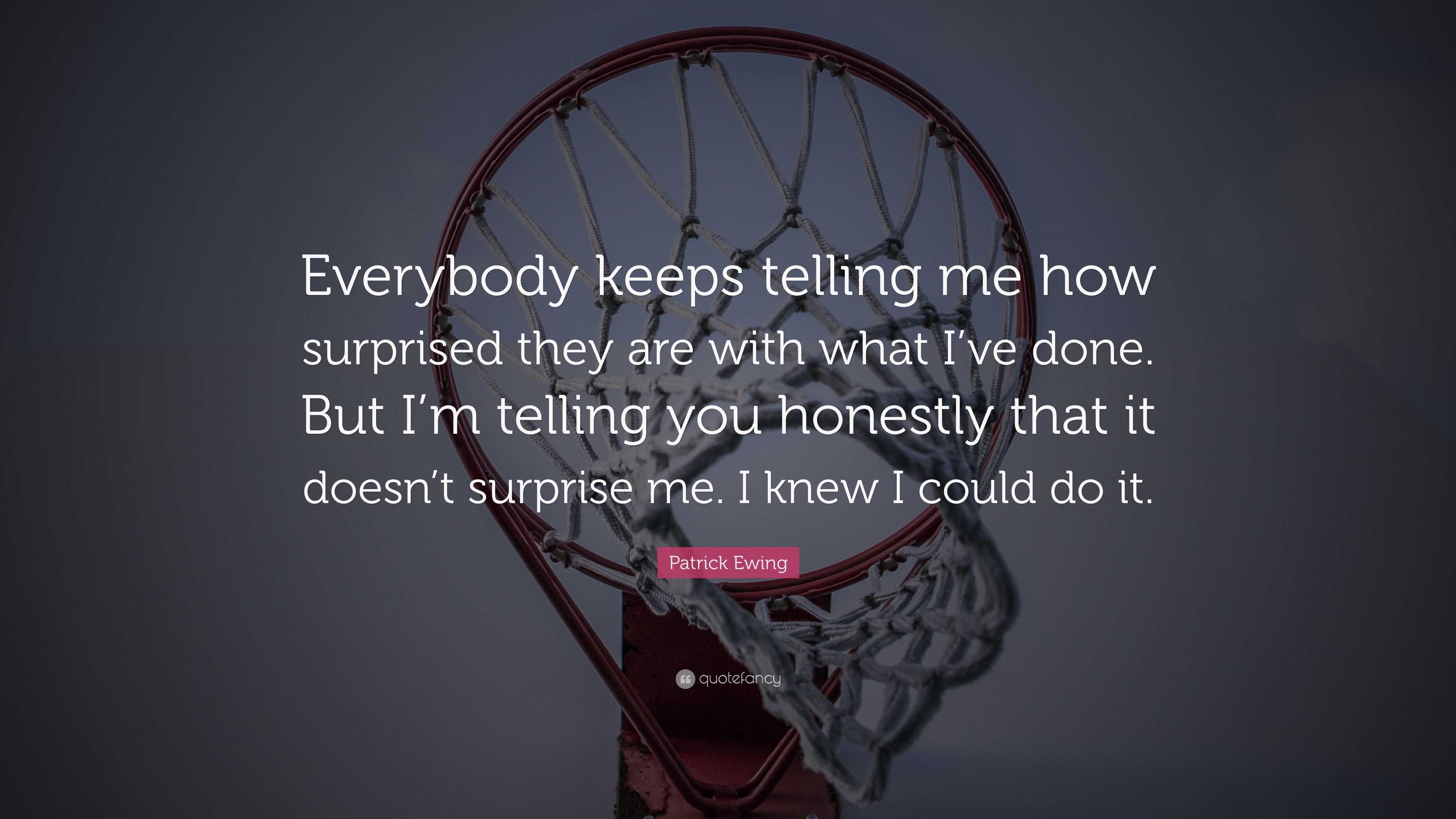 Patrick Ewing Quote: “Everybody keeps telling me how surprised they are ...