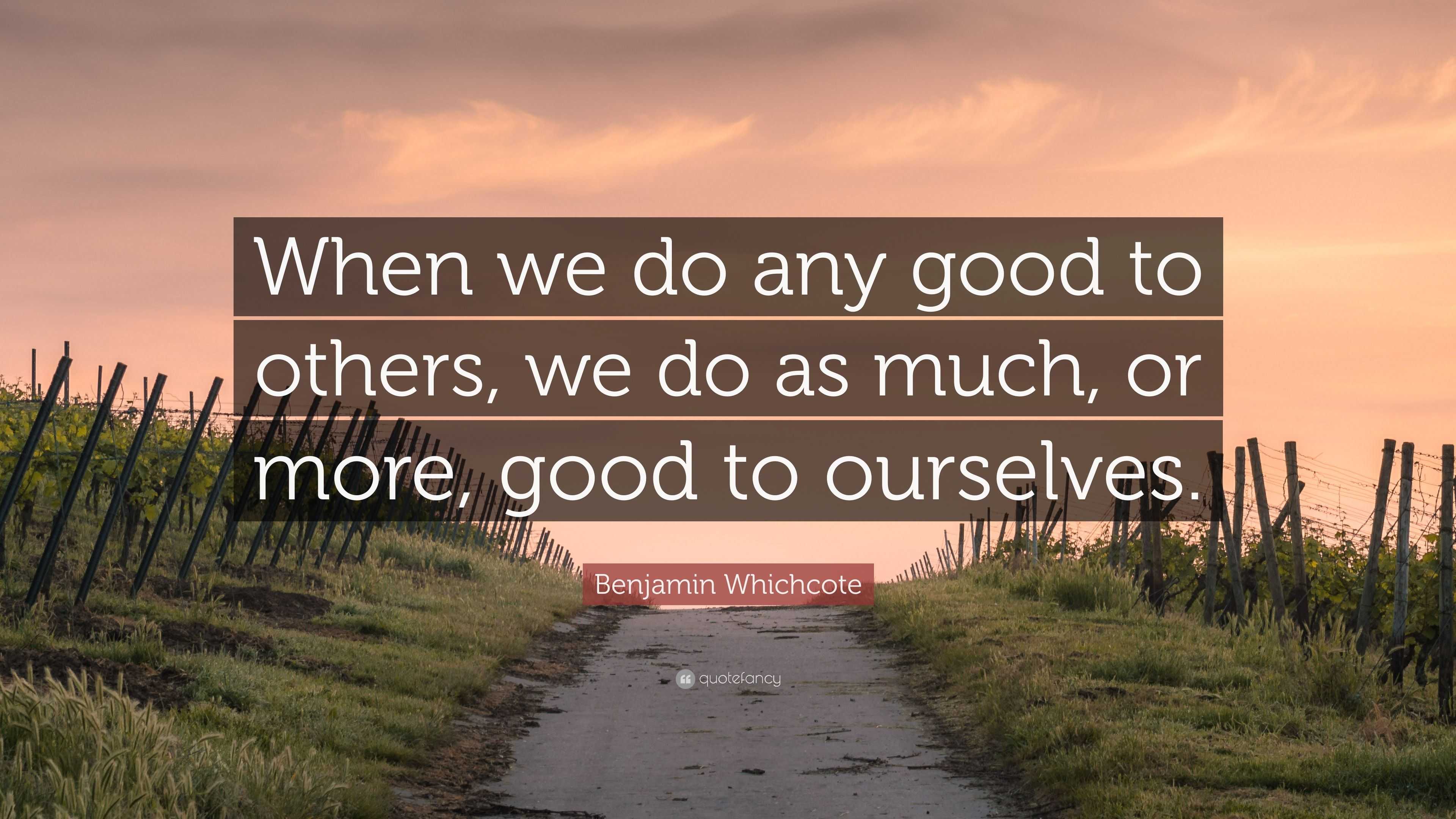 Benjamin Whichcote Quote: “When we do any good to others, we do as much ...