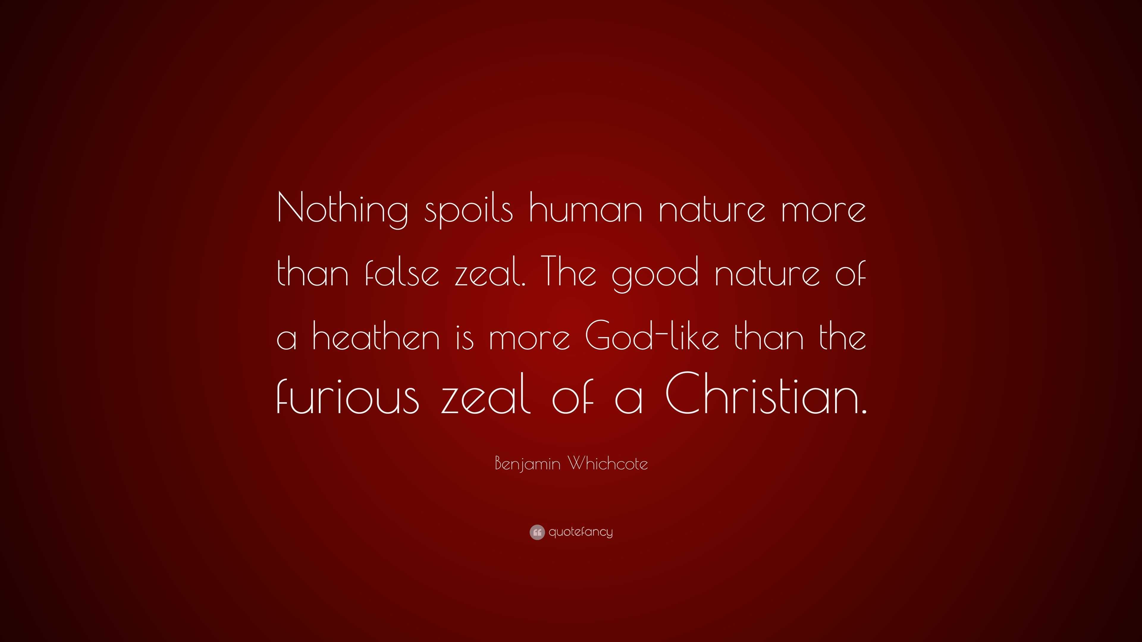 Benjamin Whichcote Quote “nothing Spoils Human Nature More Than False Zeal The Good Nature Of 7483