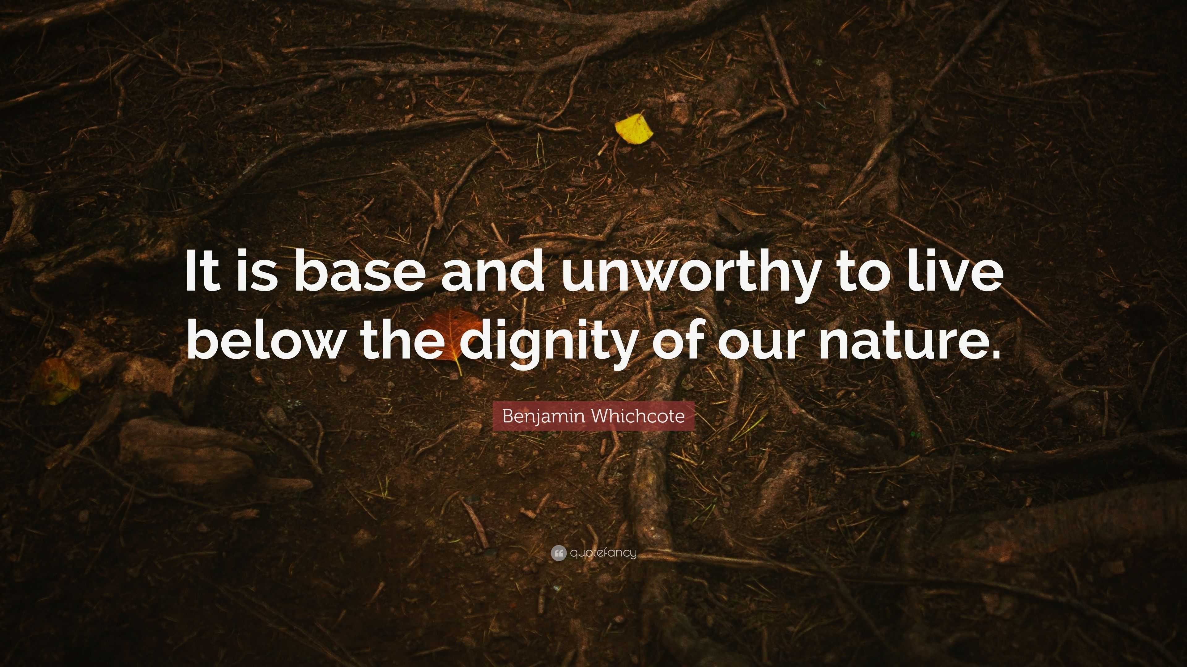 Benjamin Whichcote Quote: “It is base and unworthy to live below the ...