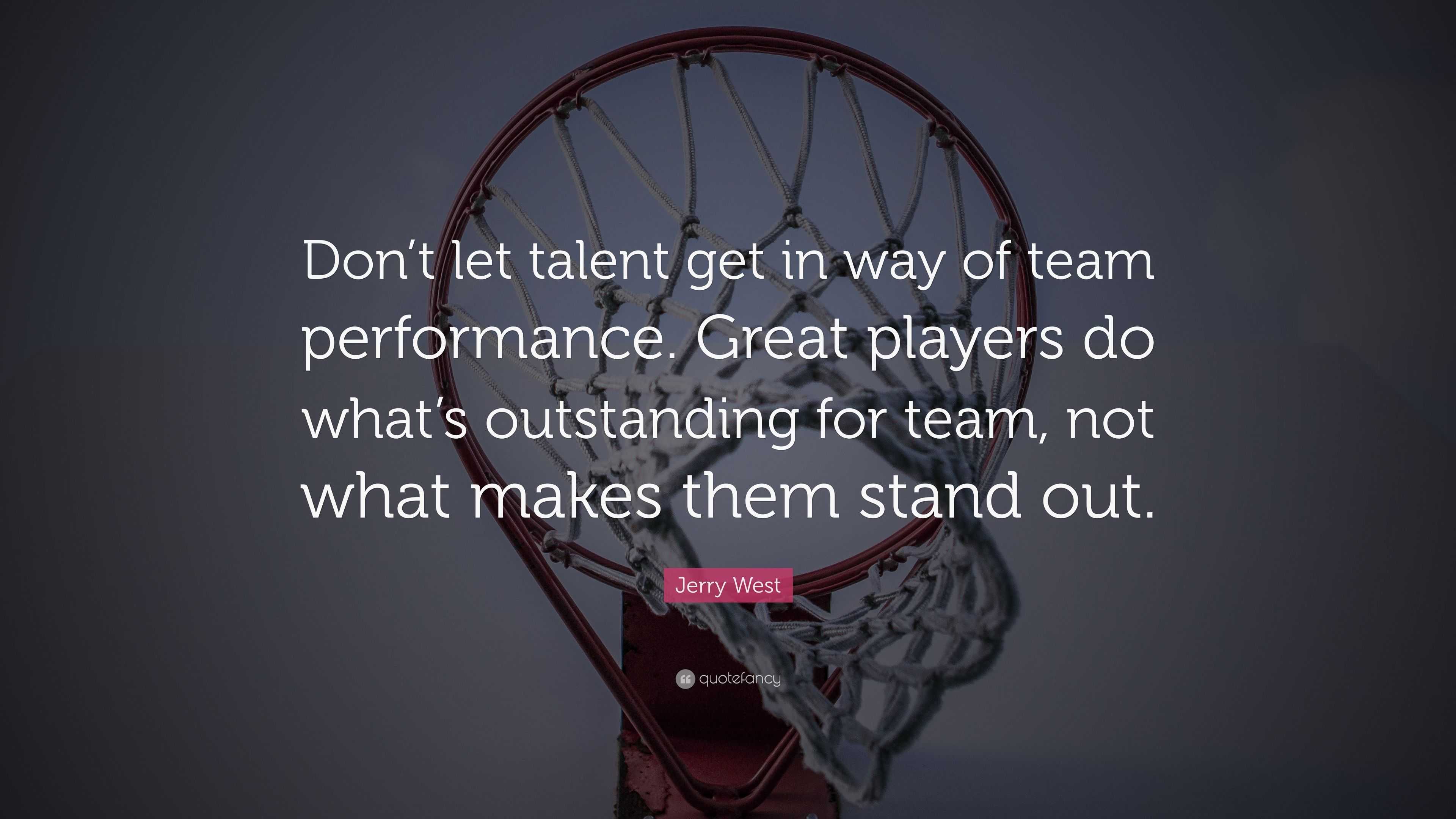 Jerry West Quote: “Don’t let talent get in way of team performance ...