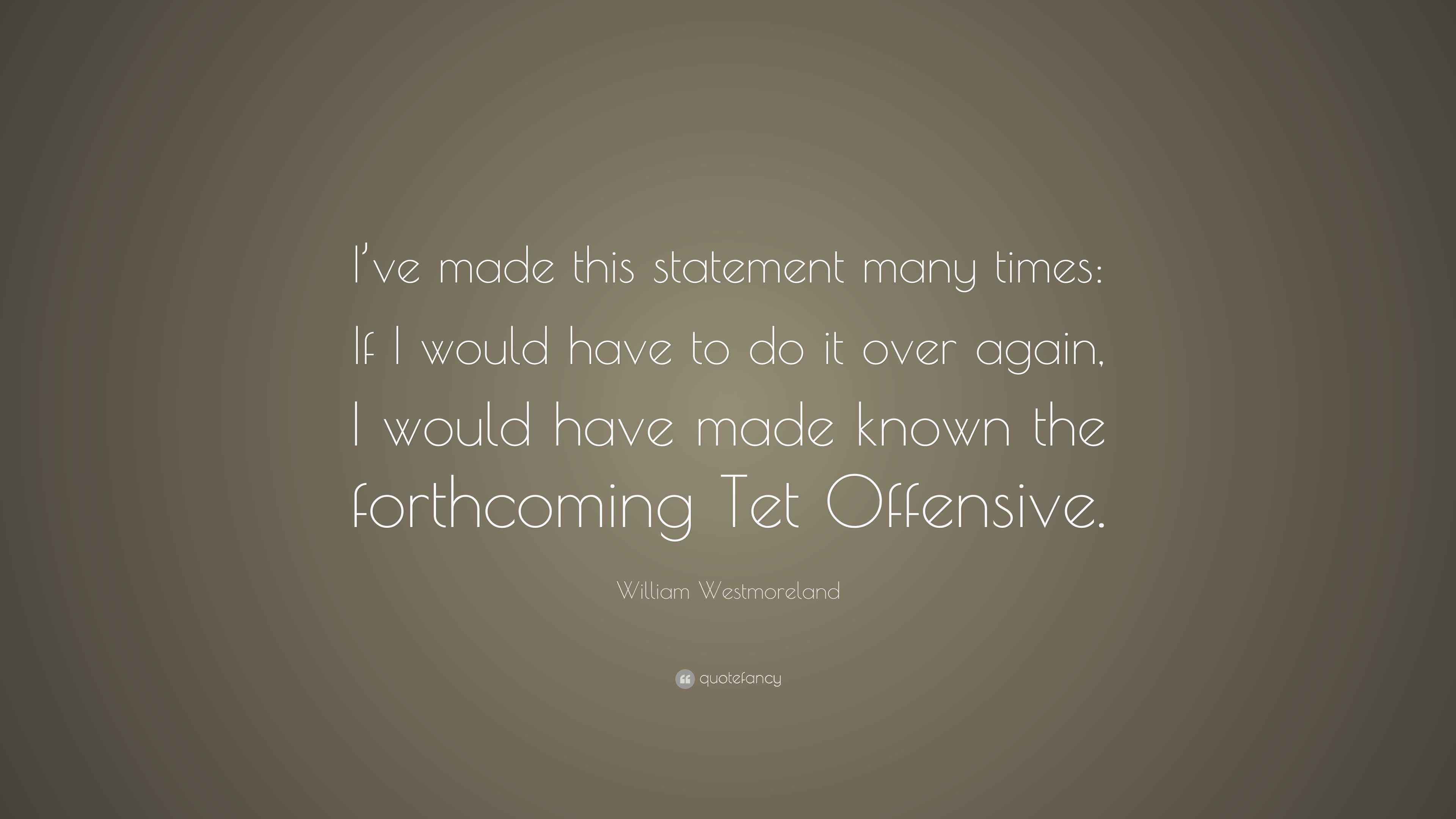 William Westmoreland Quote “I’ve made this statement many times If I would have to do it over