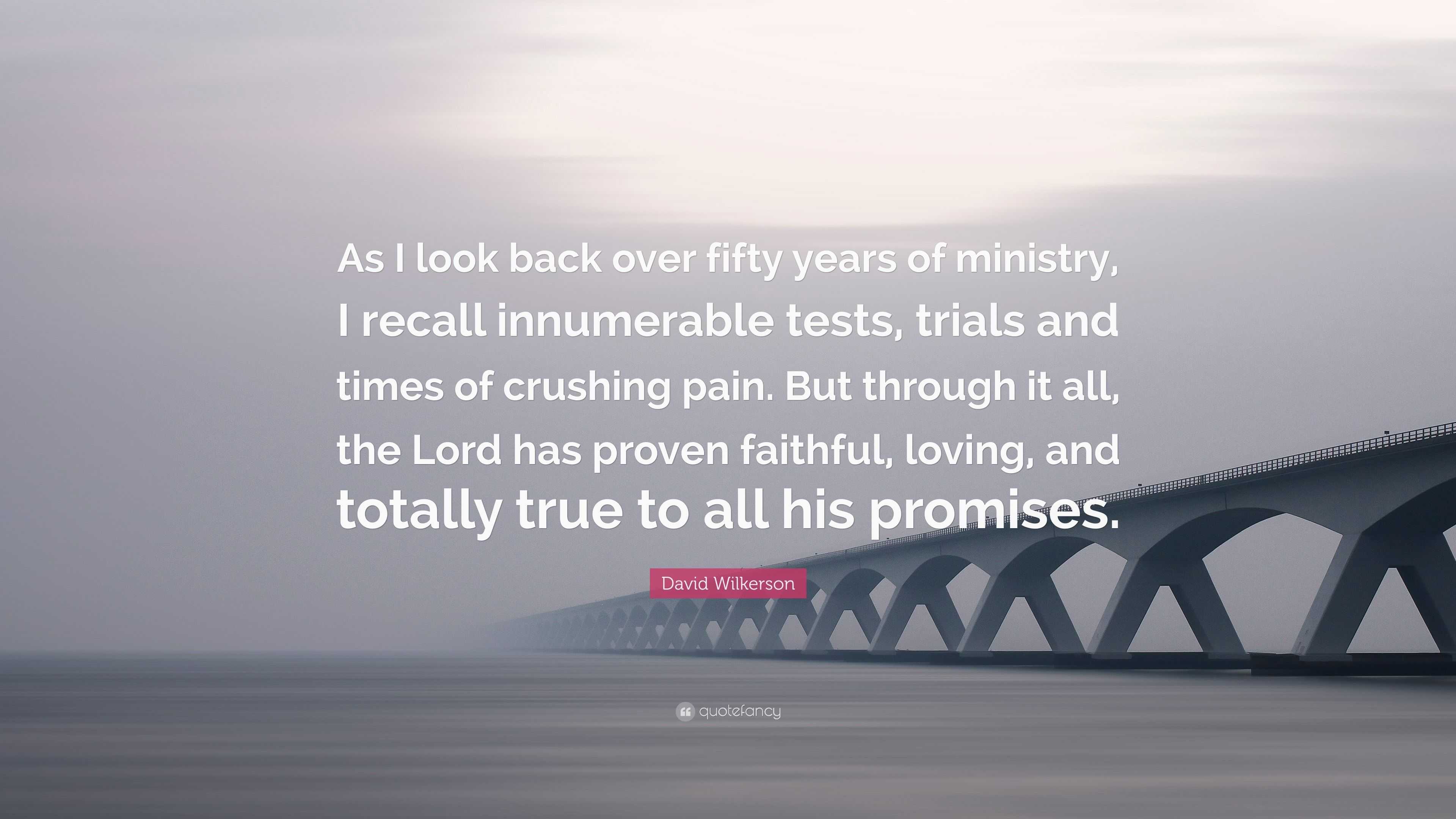 David Wilkerson Quote: “As I look back over fifty years of ministry, I  recall innumerable tests, trials and times of crushing pain. But through  ”