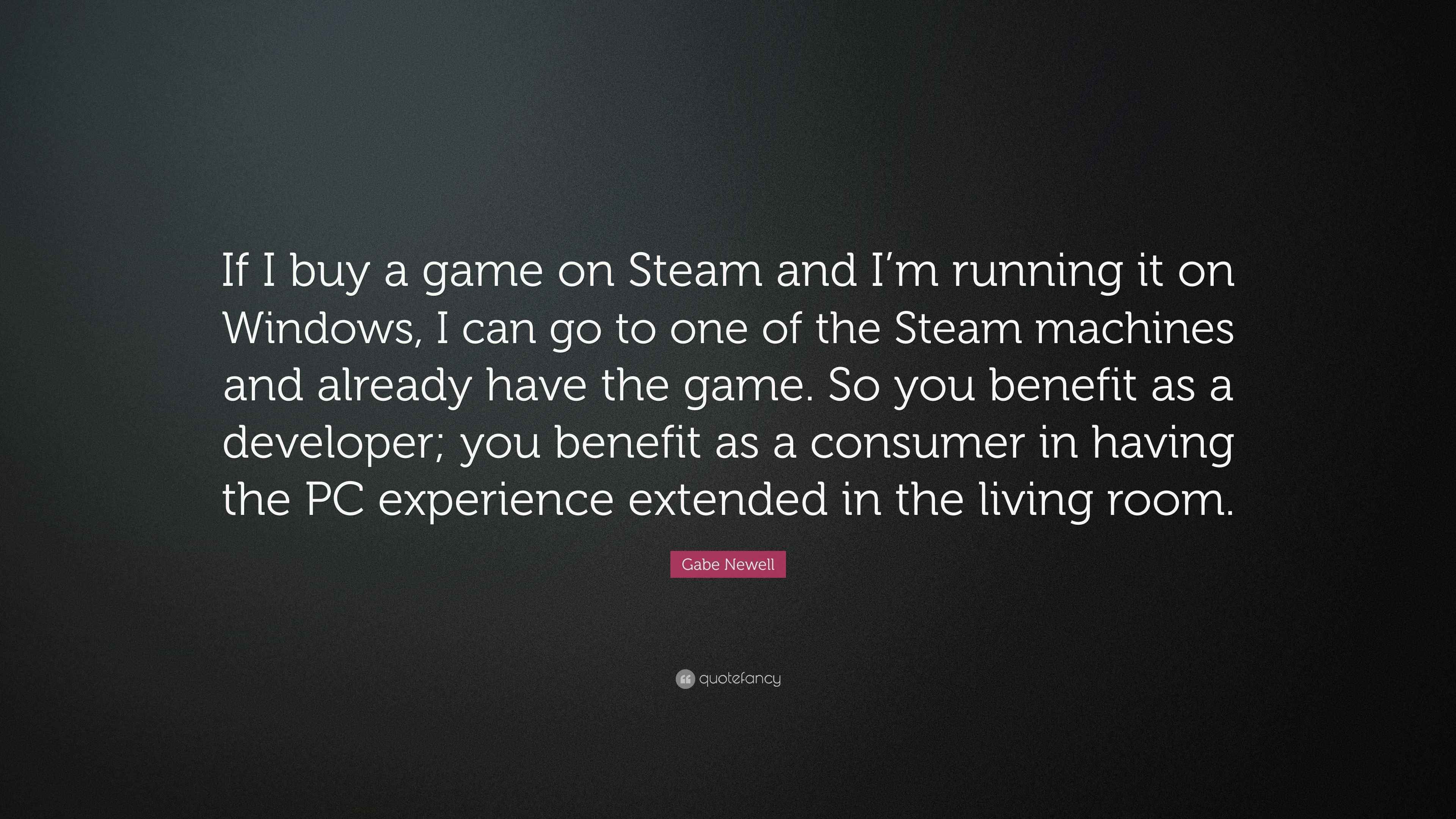 Gabe Newell Quote “If I buy a game on Steam and I’m running it on