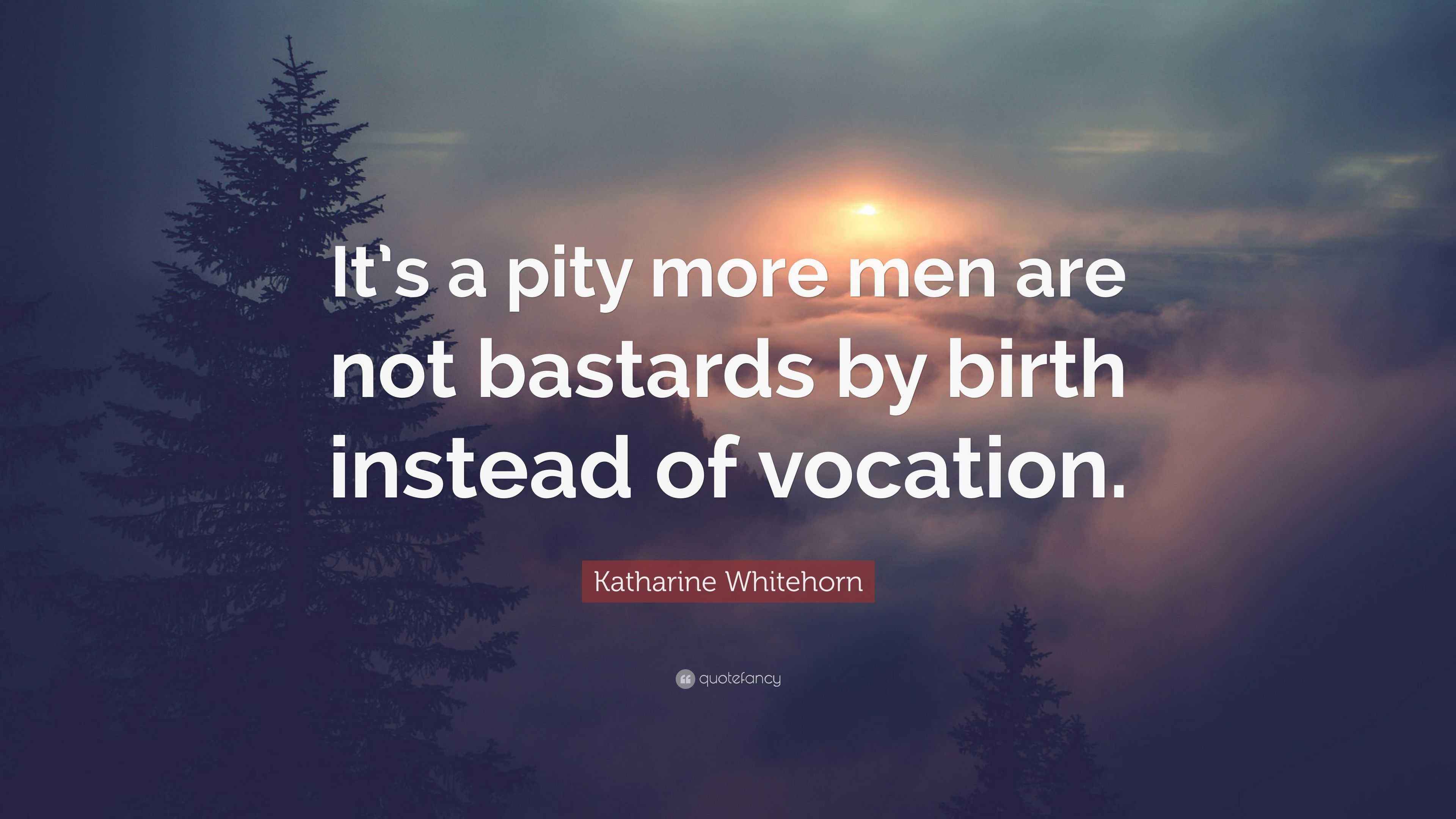 Katharine Whitehorn Quote “It’s a pity more men are not bastards by