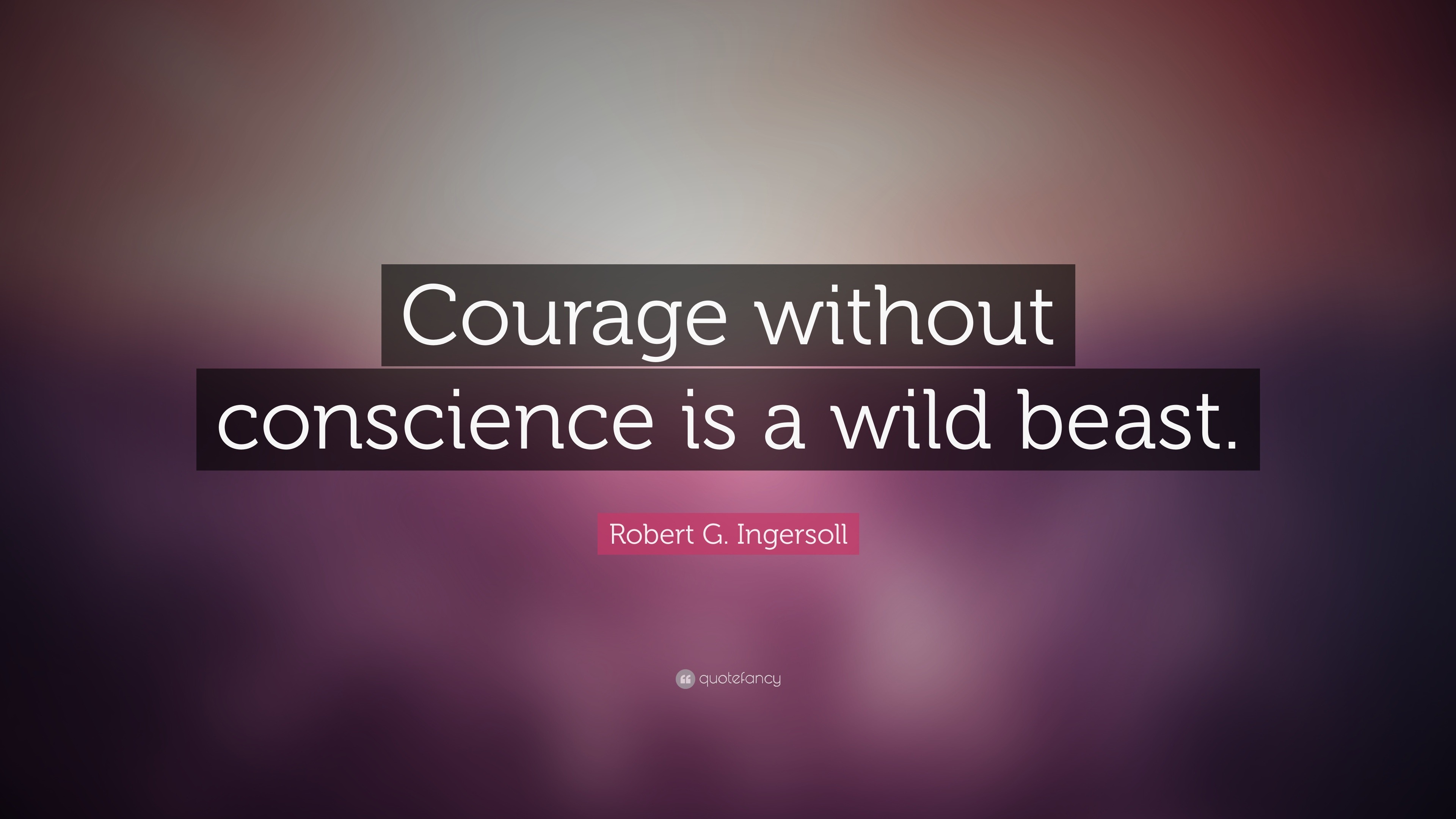 Robert G Ingersoll Quote “Courage without conscience is a wild beast ”