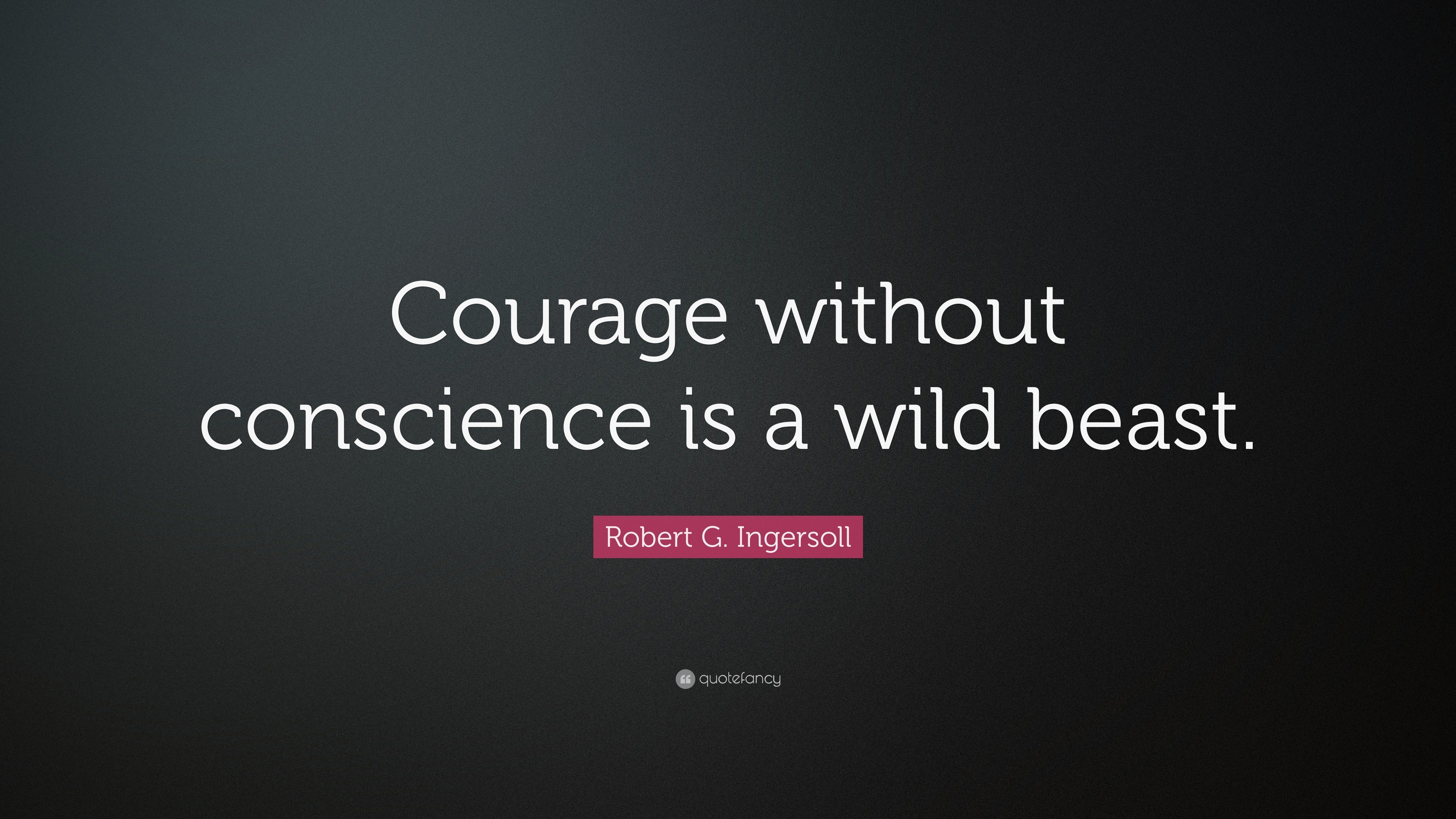 Robert G. Ingersoll Quote: “Courage without conscience is a wild beast.”