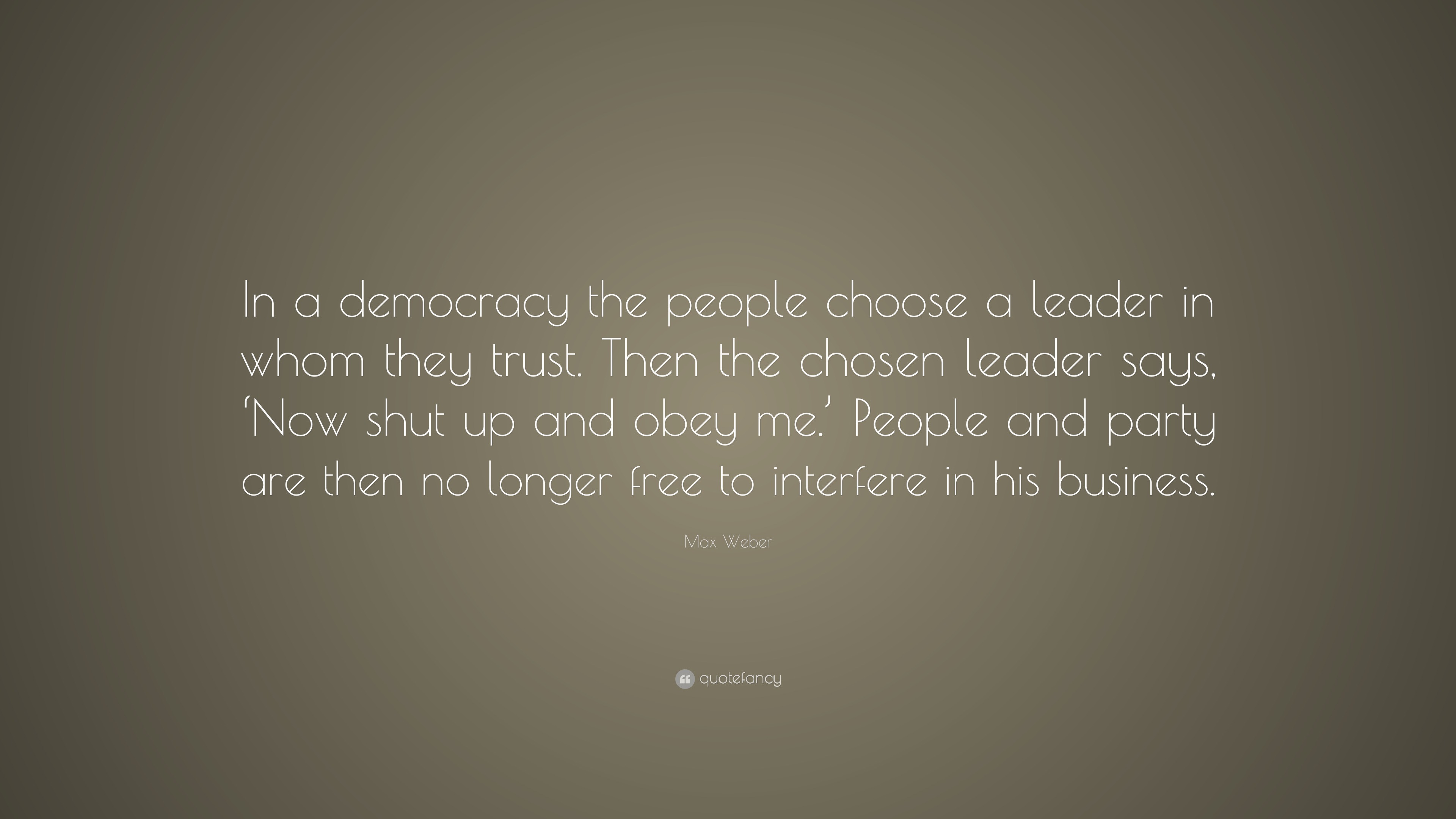 Max Weber Quote: “In a democracy the people choose a leader in whom ...