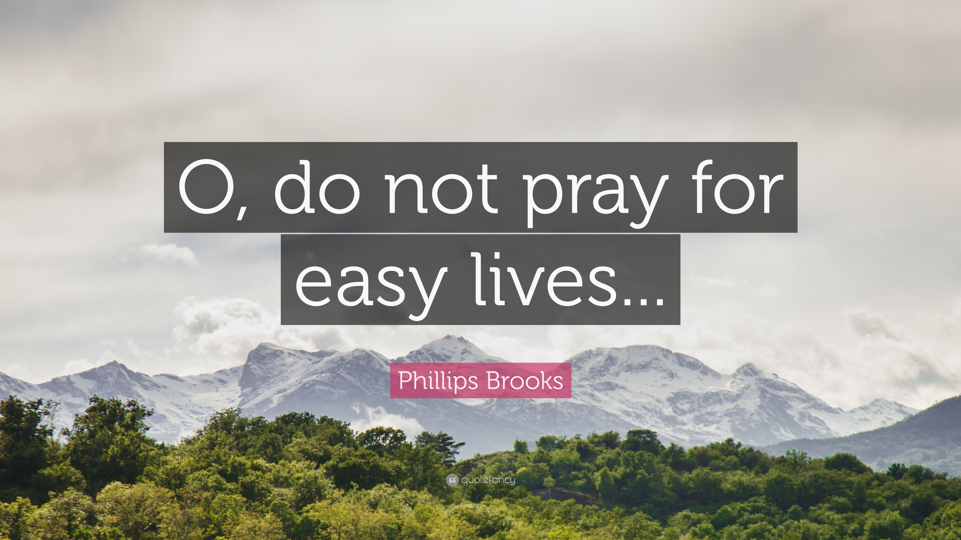 Phillips Brooks Quote “O, do not pray for easy lives...”