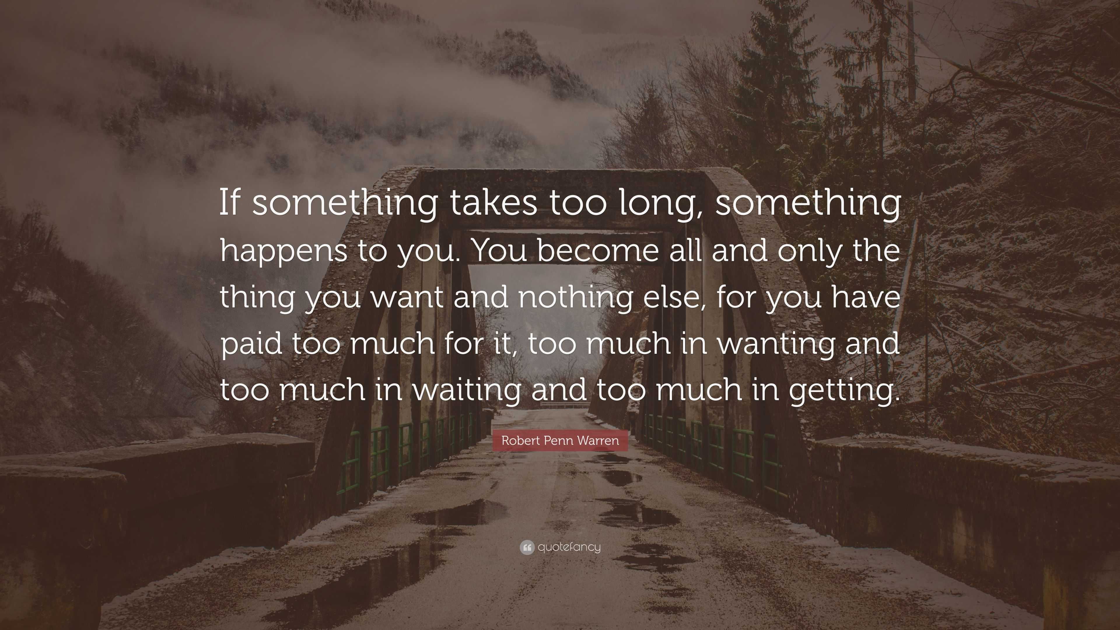 Robert Penn Warren Quote: “If something takes too long, something ...