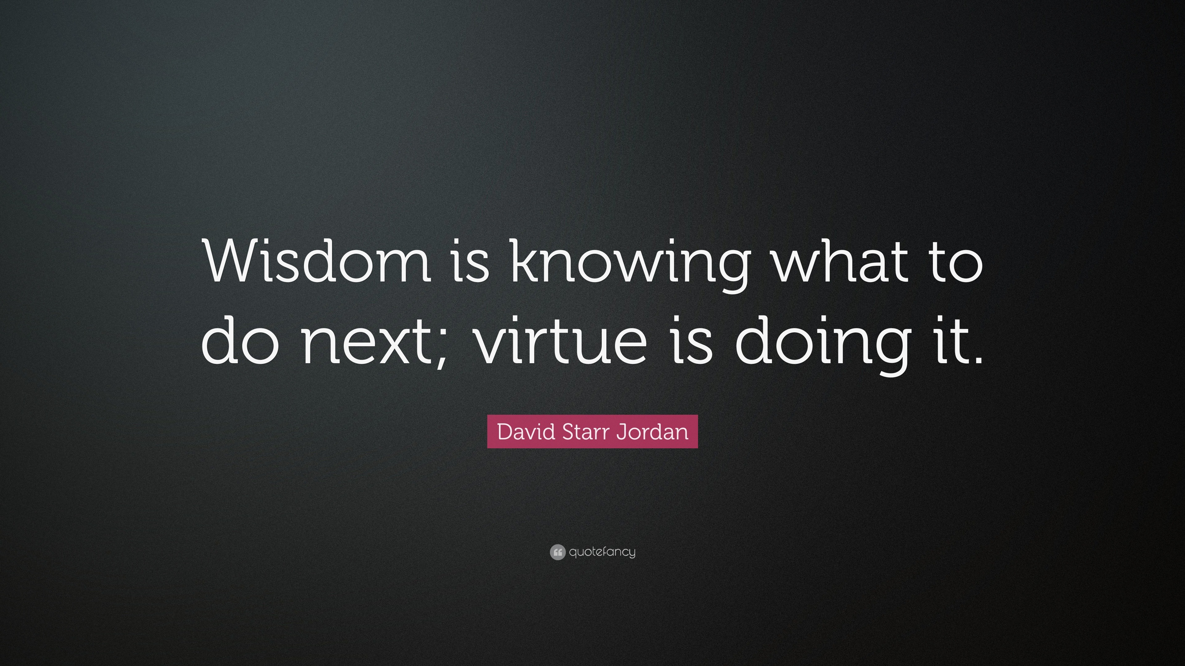 David Starr Jordan Quote: “Wisdom is knowing what to do next; virtue is ...