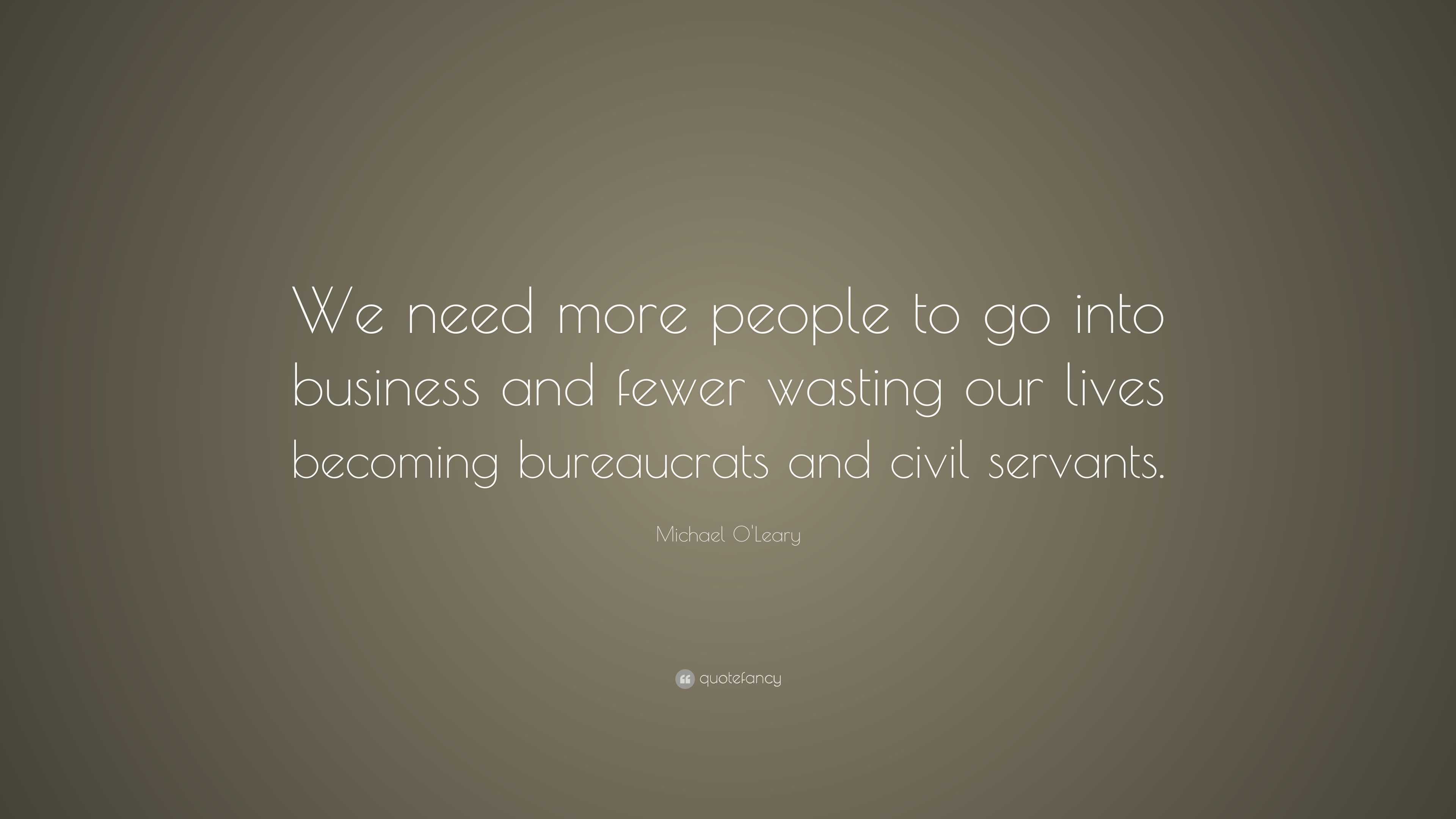 Michael O'Leary Quote: “We need more people to go into business and ...