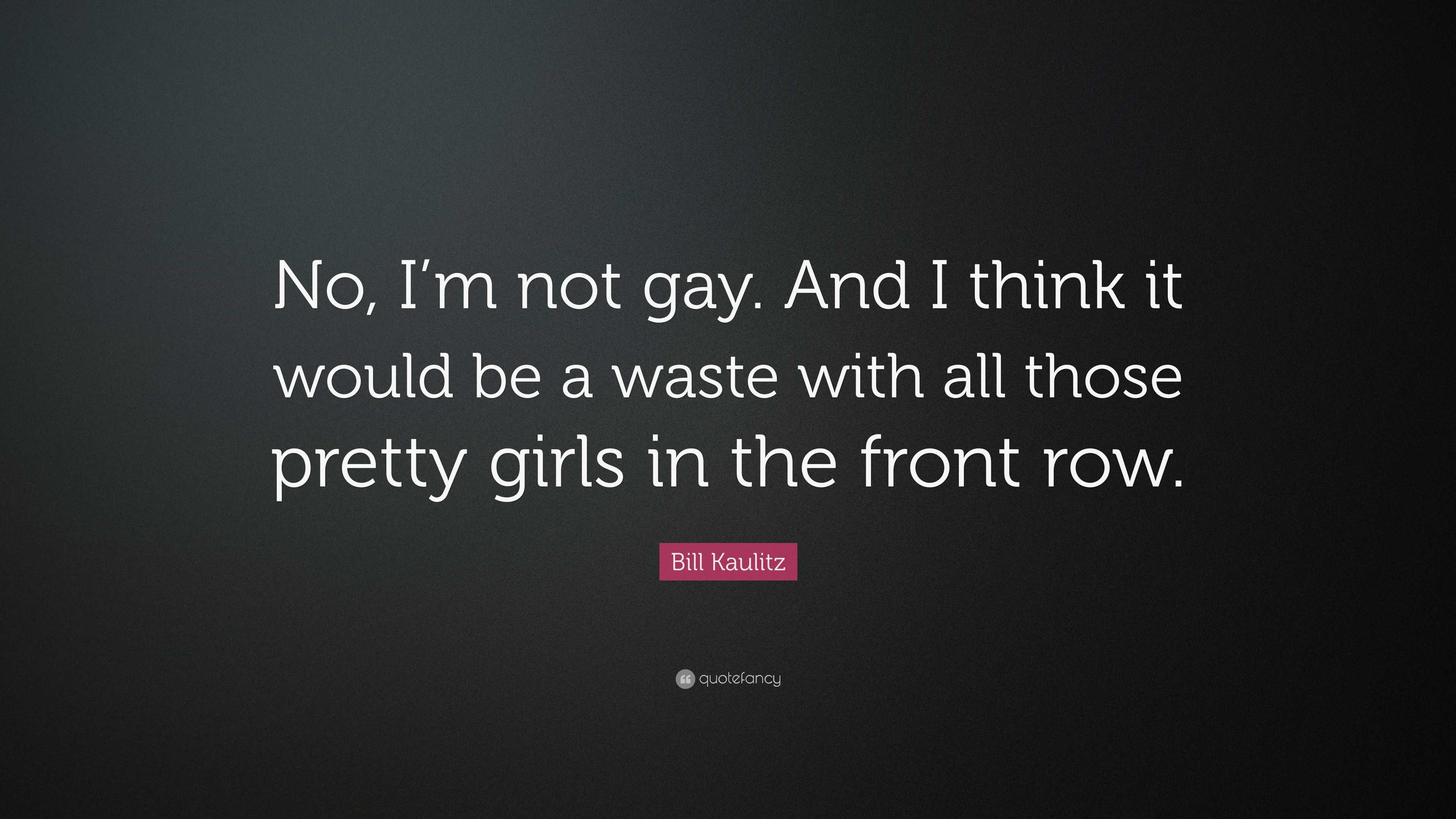 Bill Kaulitz Quote No I m not gay. And I think it would be a waste