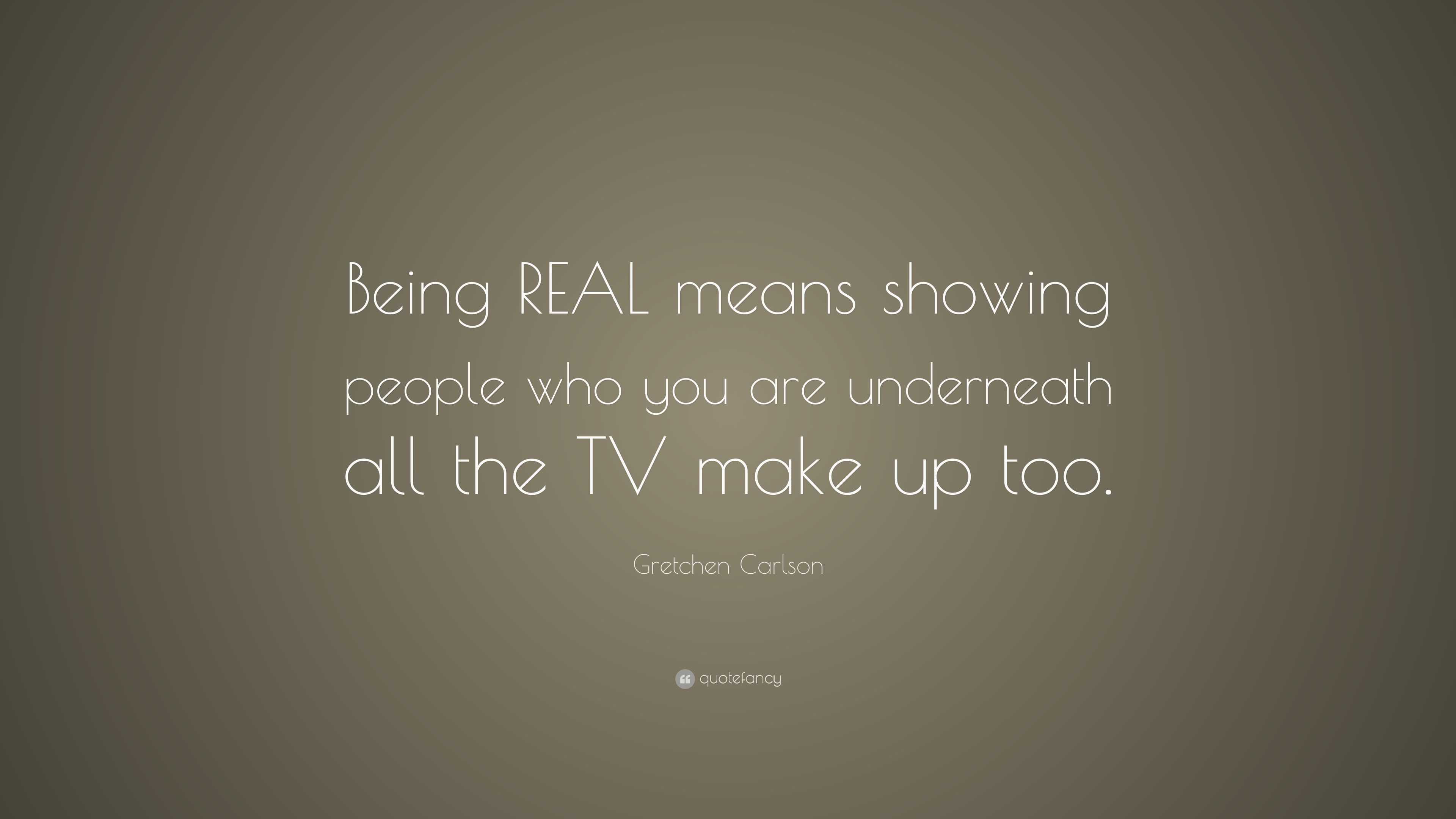 Gretchen Carlson Quote Being Real Means Showing People Who You Are Underneath All The Tv Make