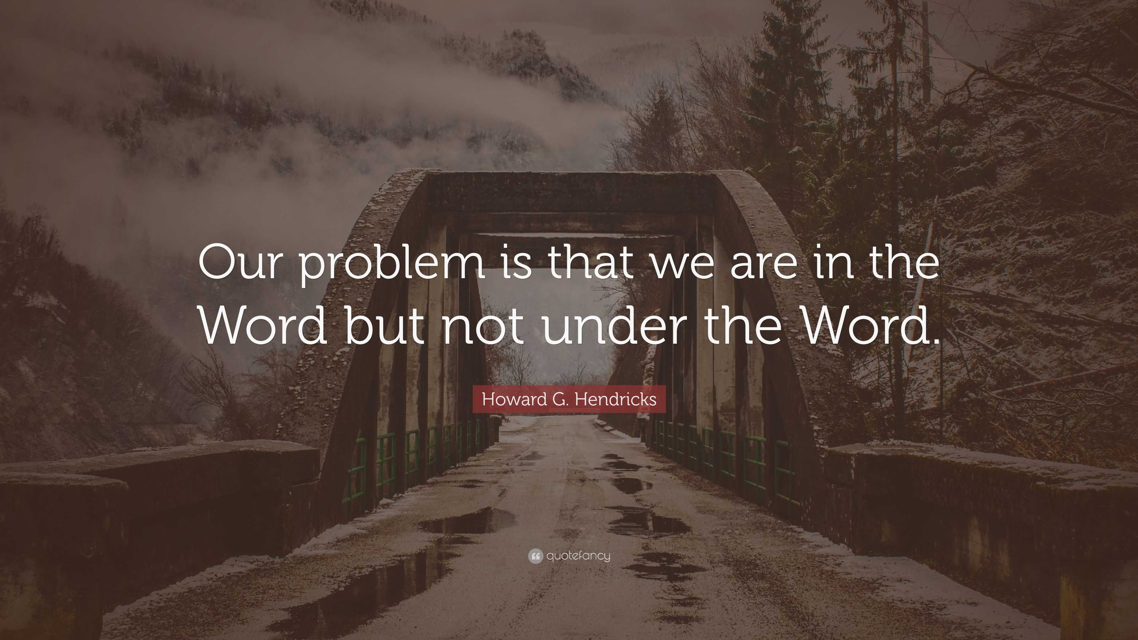 Howard G. Hendricks Quote: “Our problem is that we are in the Word but ...