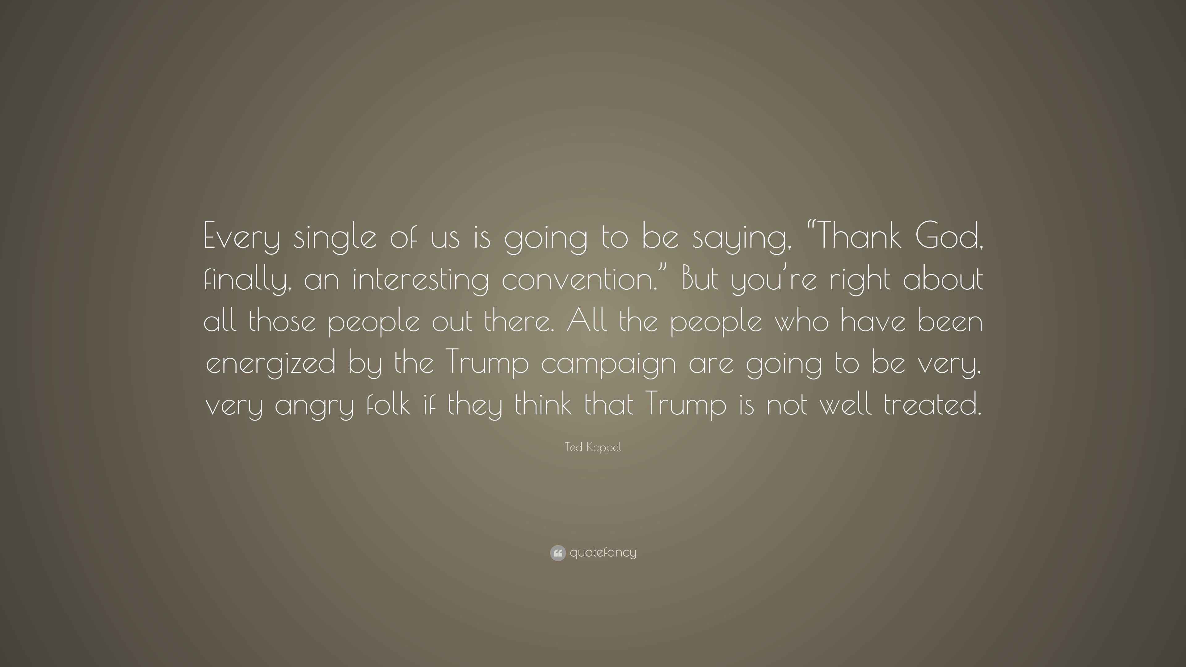 Ted Koppel Quote “Every single of us is going to be saying, “Thank God