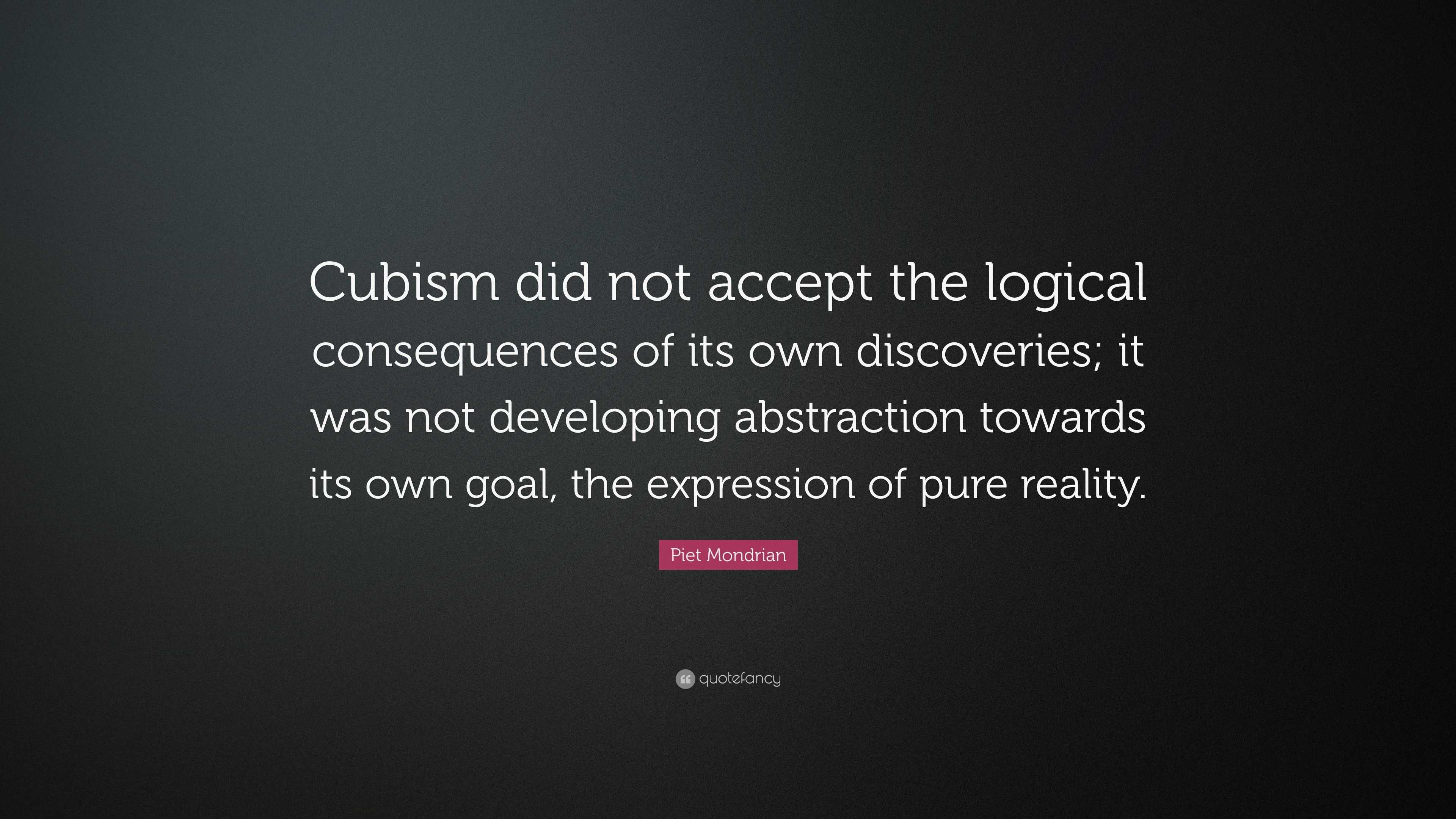 Piet Mondrian Quote: “Cubism did not accept the logical consequences of ...