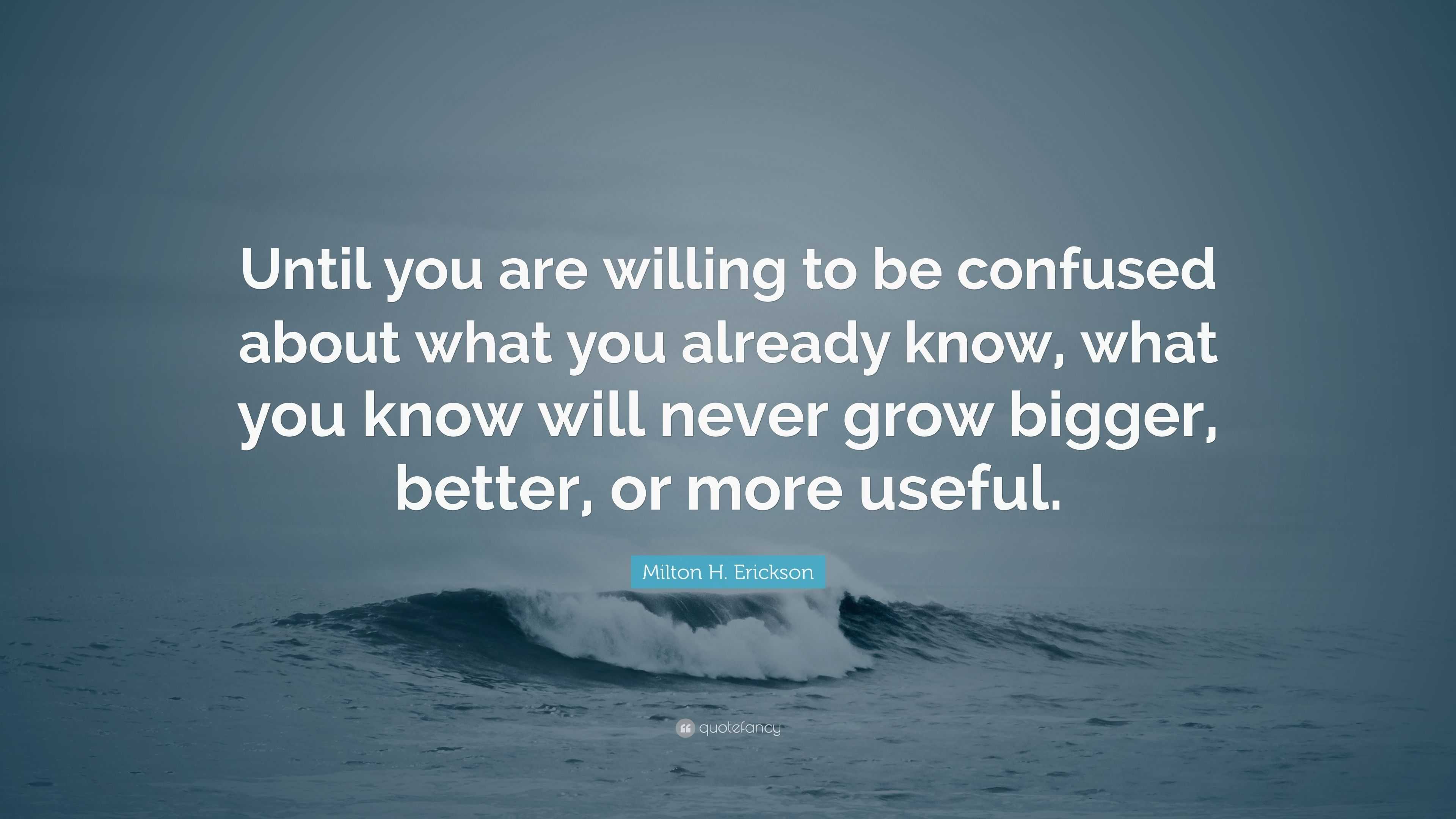 Milton H. Erickson Quote: “Until you are willing to be confused about ...