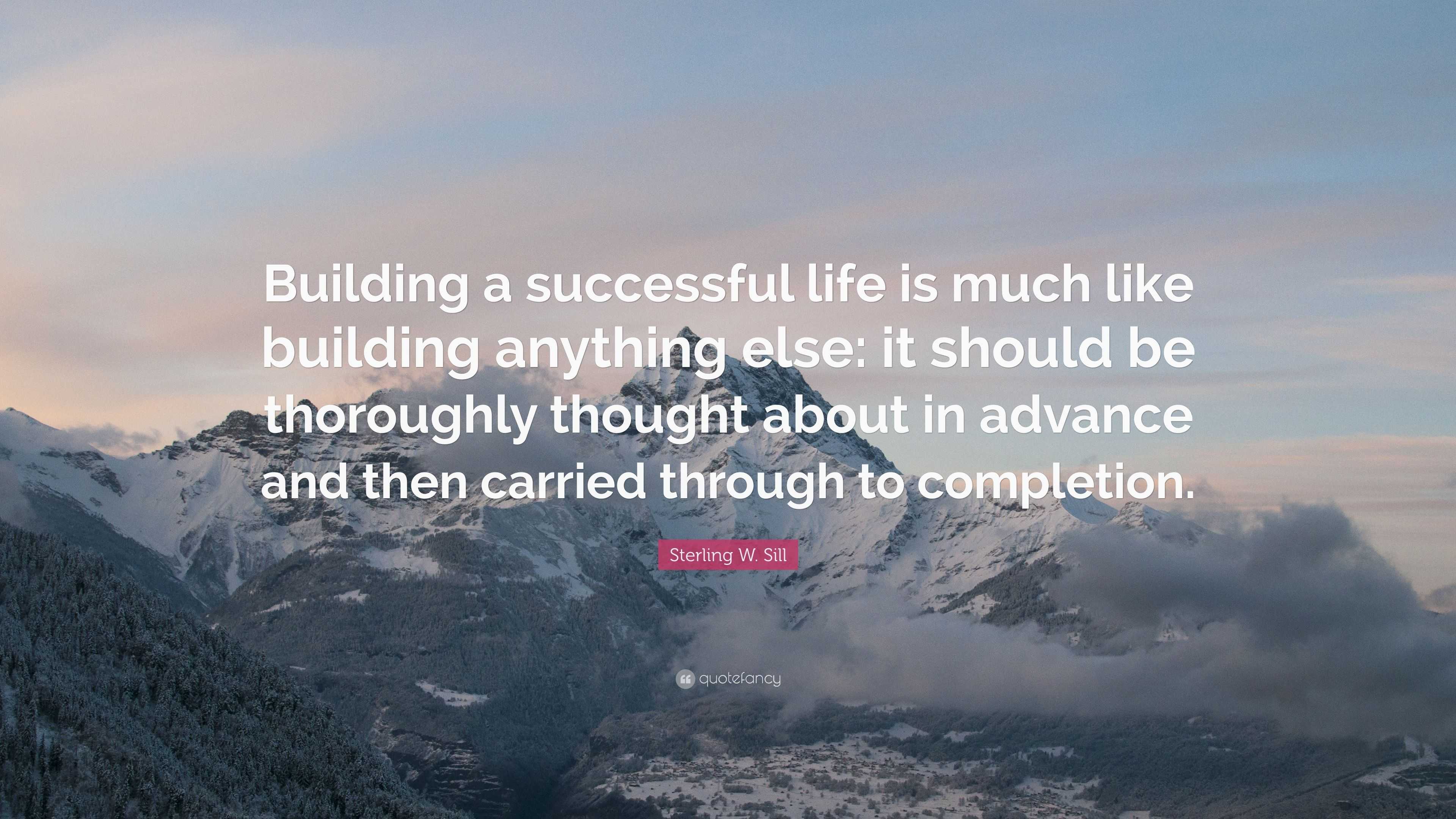 Sterling W. Sill Quote: “Building a successful life is much like ...