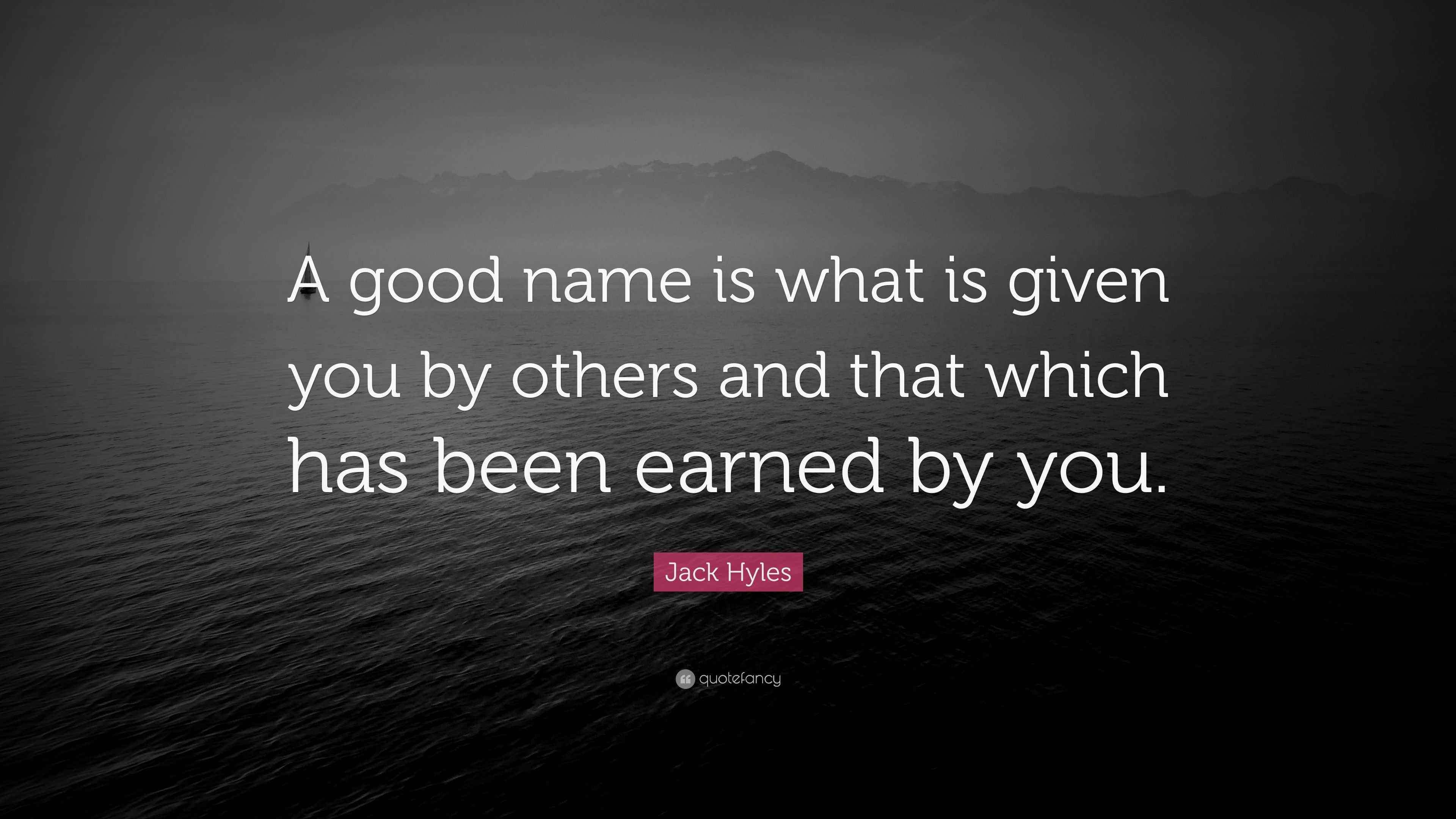 Jack Hyles Quote “A good name is what is given you by others and that