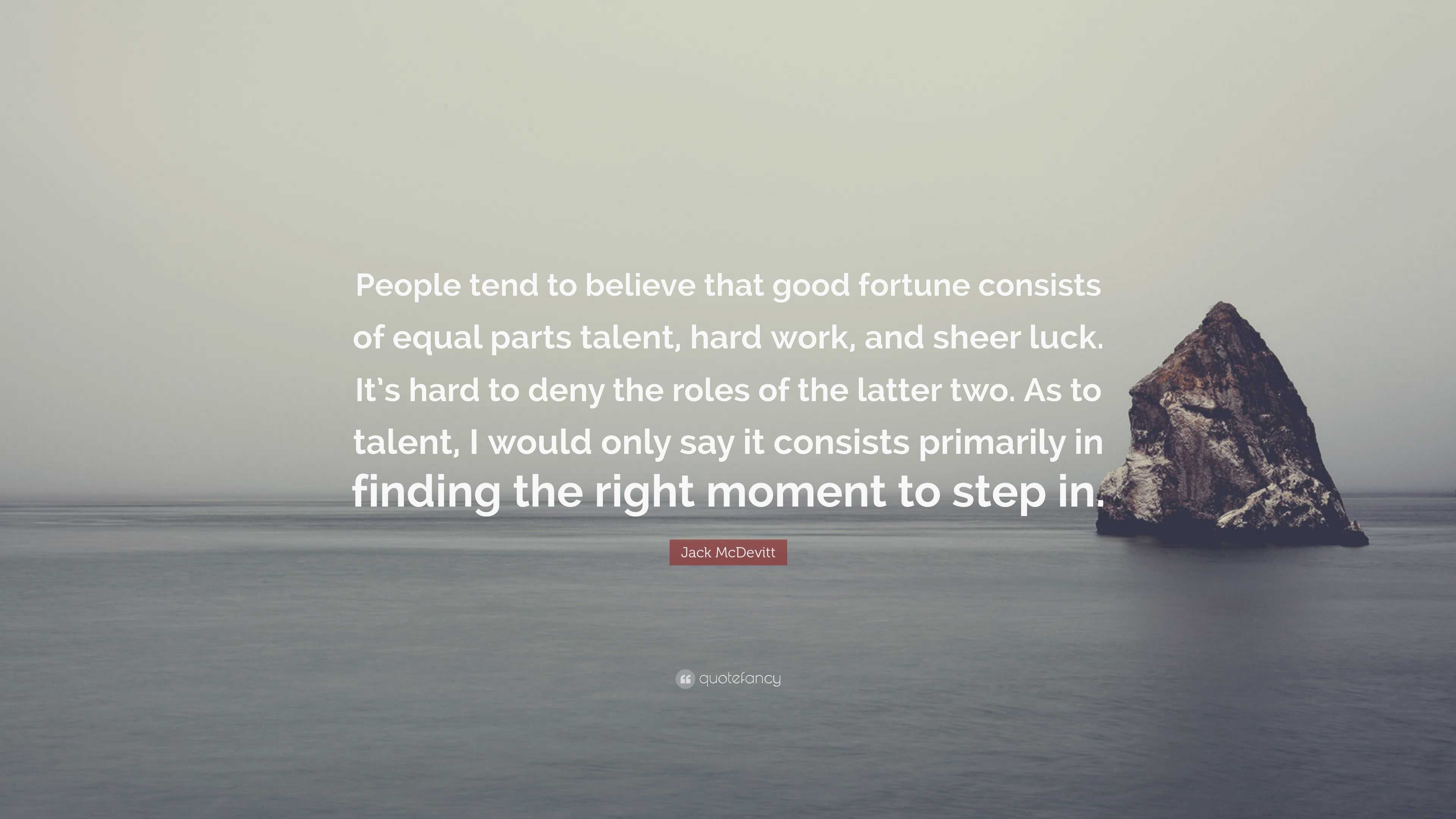 Jack McDevitt Quote: “People tend to believe that good fortune consists of  equal parts talent, hard work, and sheer luck. It's hard to deny th”