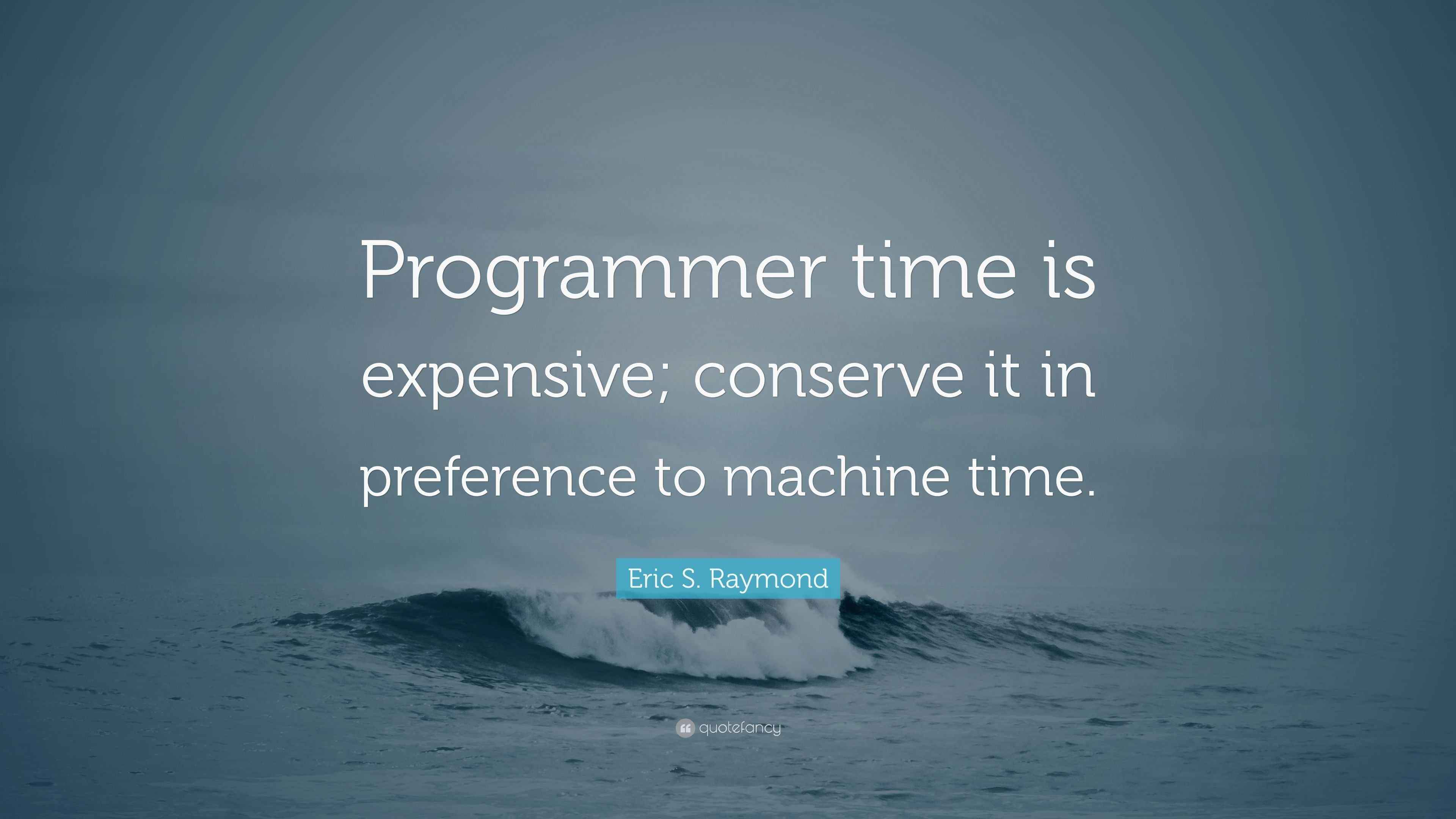 Eric S. Raymond Quote “Programmer time is expensive; conserve it in