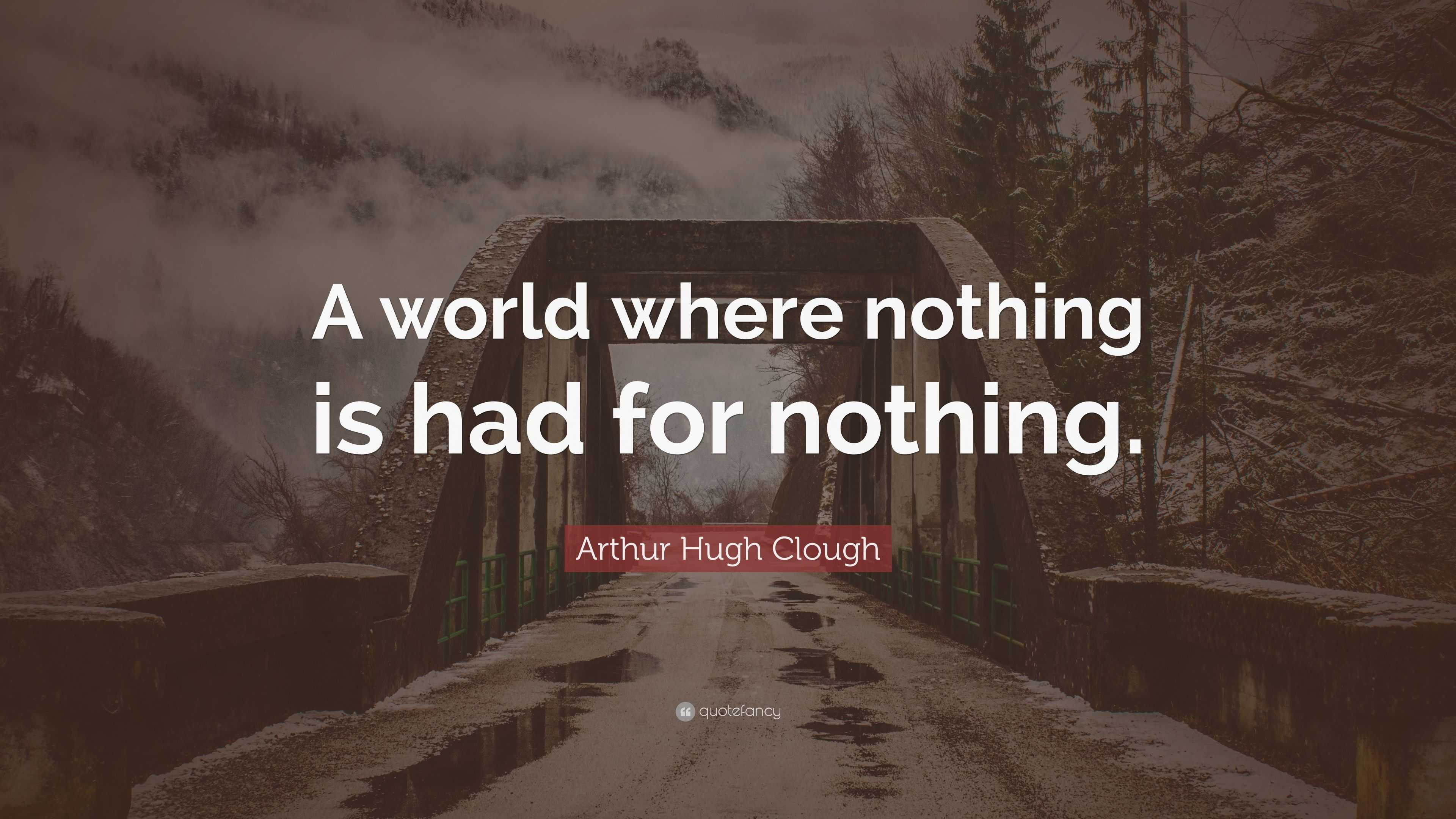 Arthur Hugh Clough Quote: “A world where nothing is had for nothing.”