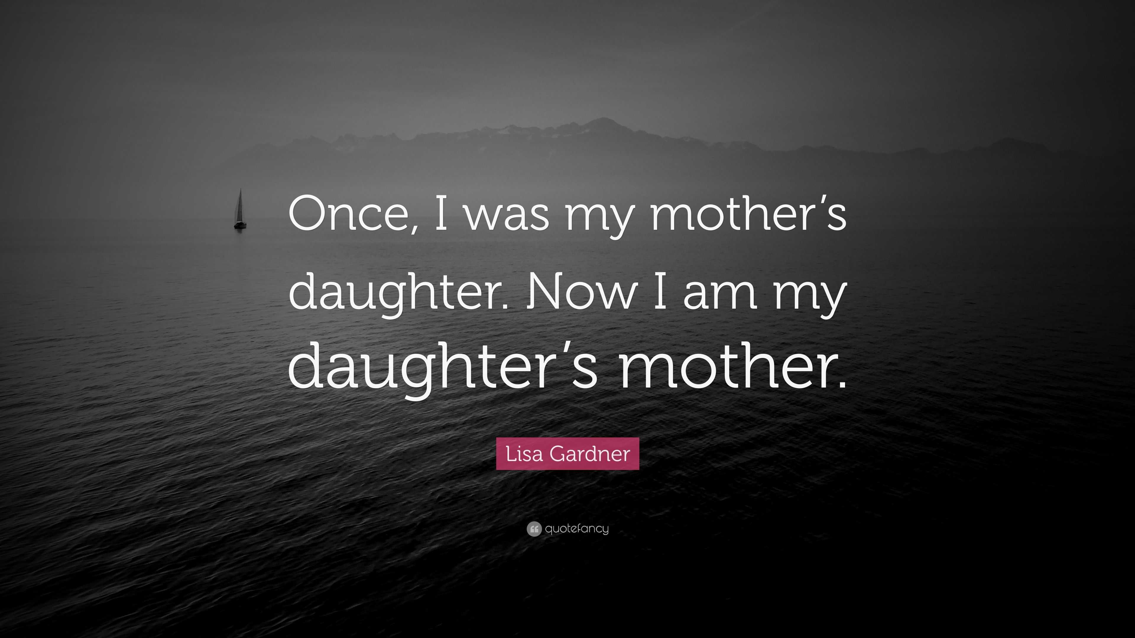 Lisa Gardner Quote: “Once, I was my mother’s daughter. Now I am my ...