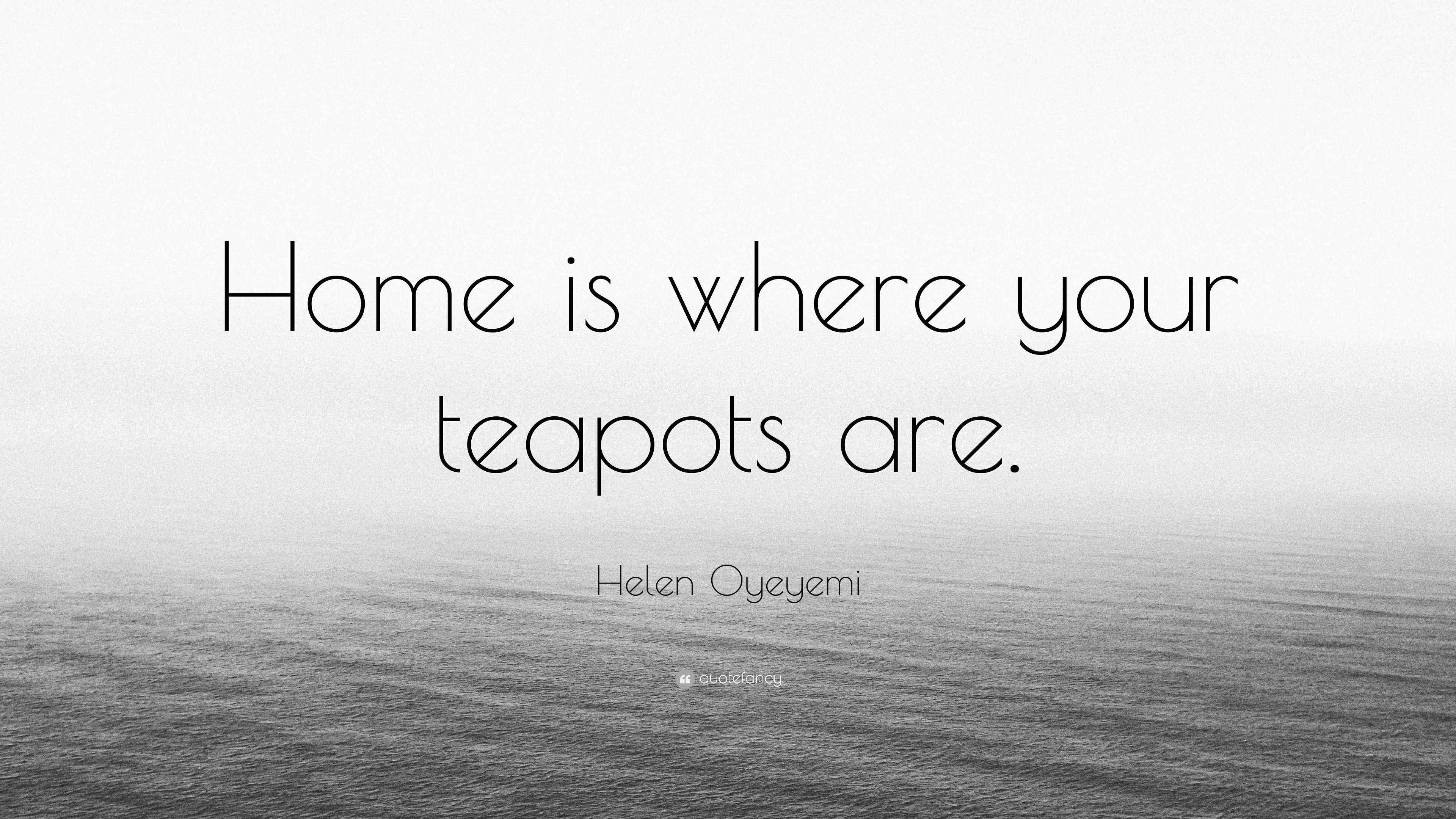 Helen Oyeyemi Quote “Home is where your teapots are.”