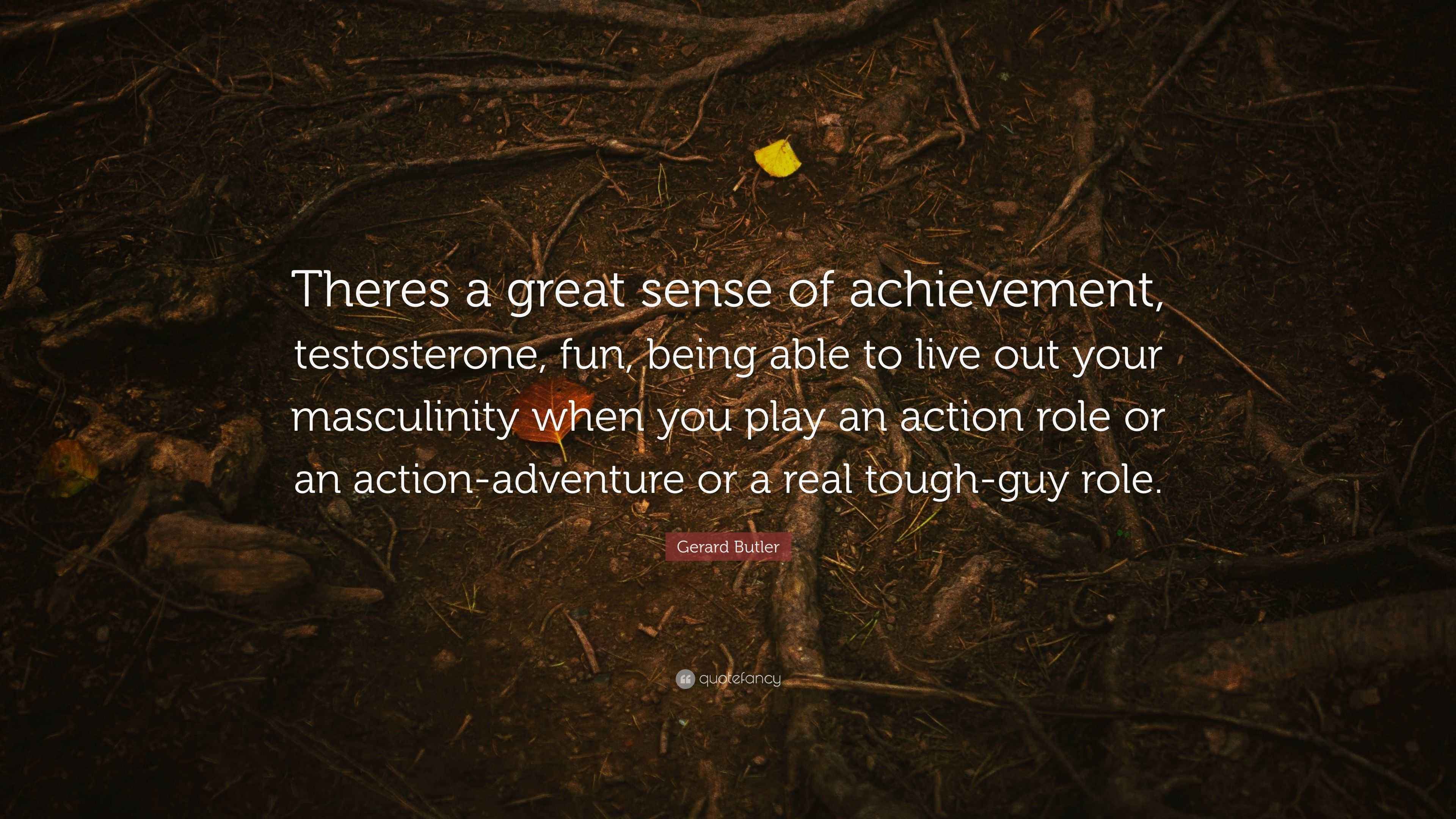 Gerard Butler Quote “Theres a great sense of achievement, testosterone
