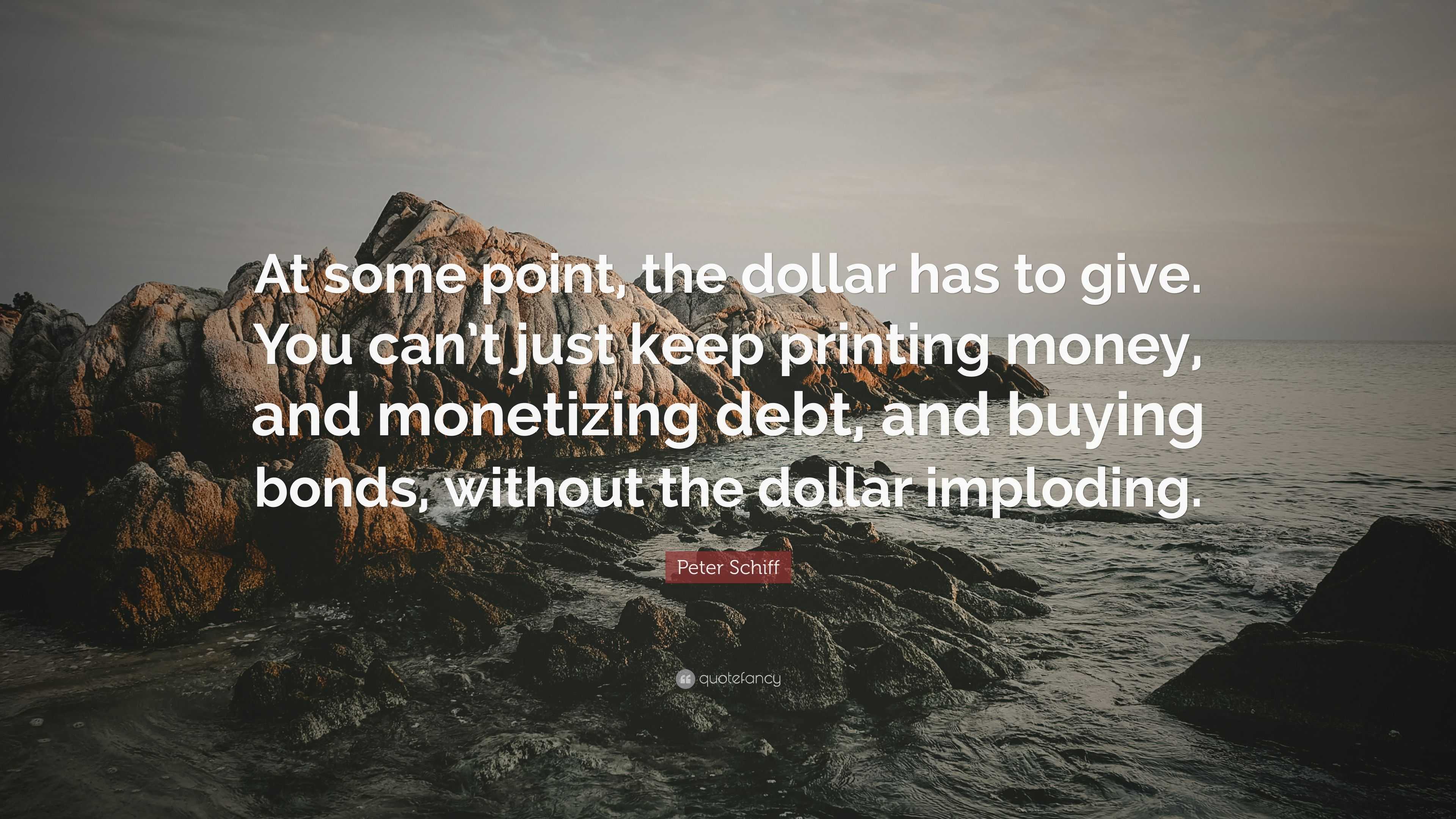 Peter Schiff Quote: “at Some Point, The Dollar Has To Give. You Can’t 