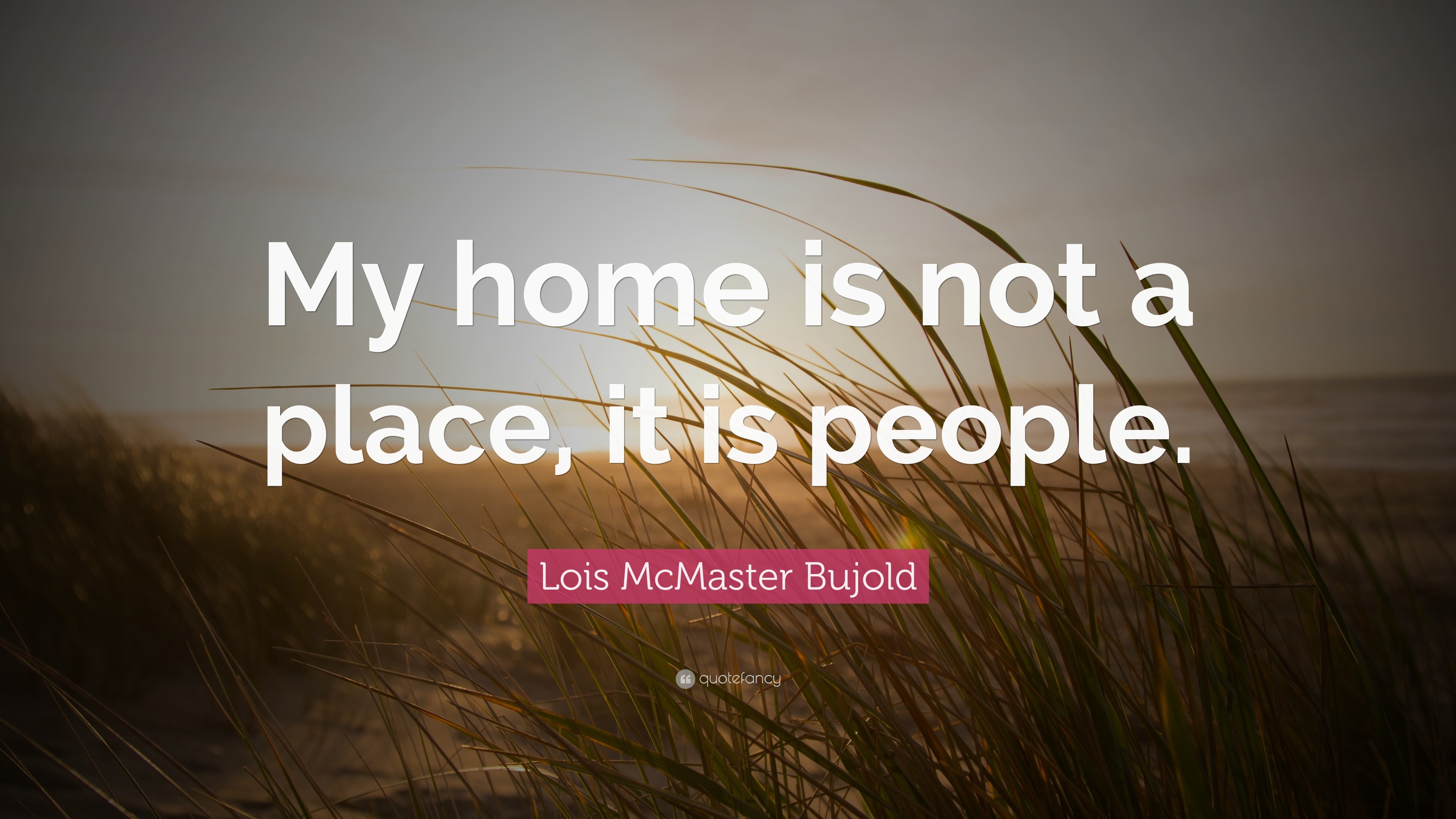 Lois McMaster Bujold Quote: “My home is not a place, it is people.”