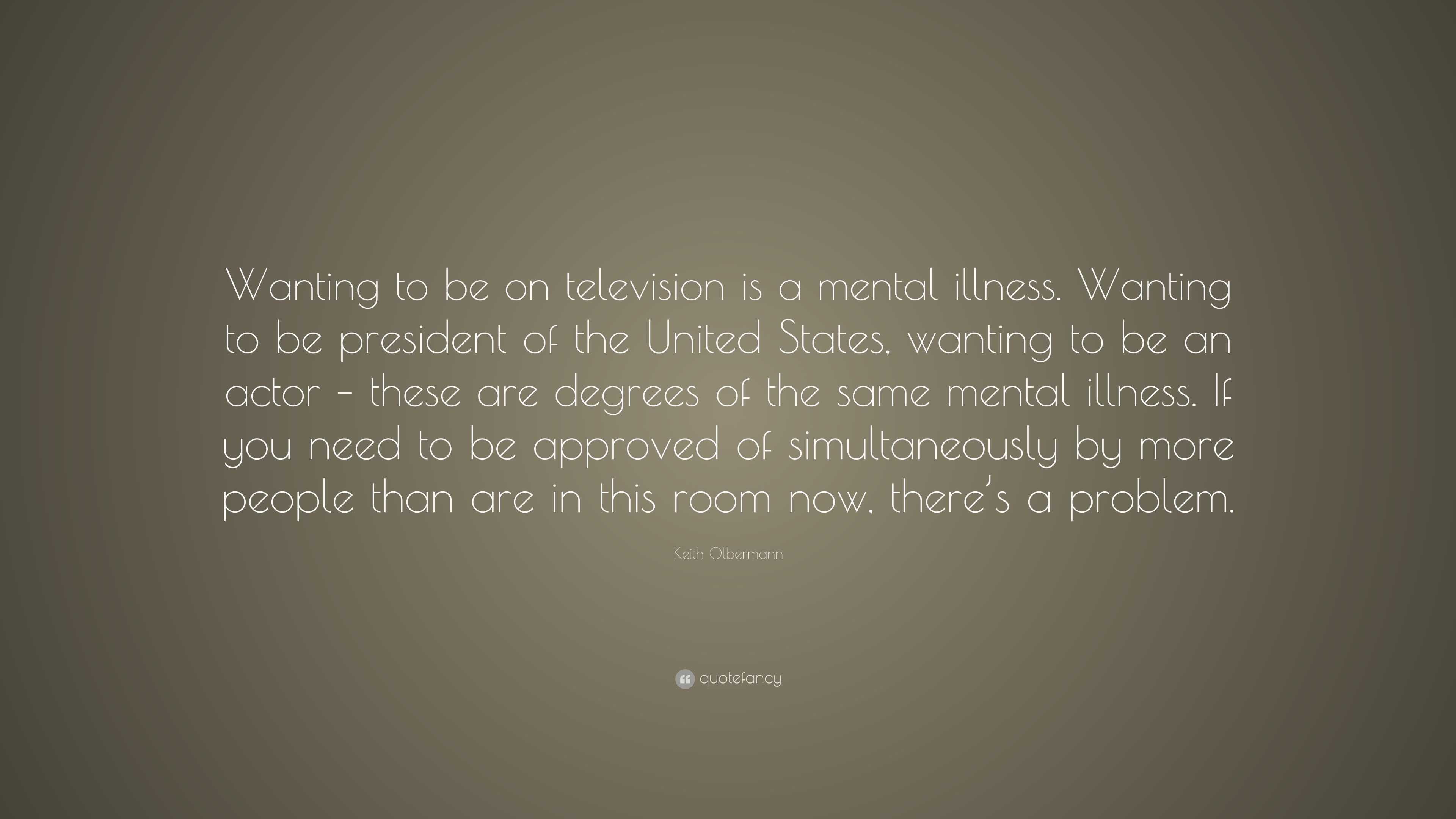 Keith Olbermann Quote: “Wanting to be on television is a mental illness