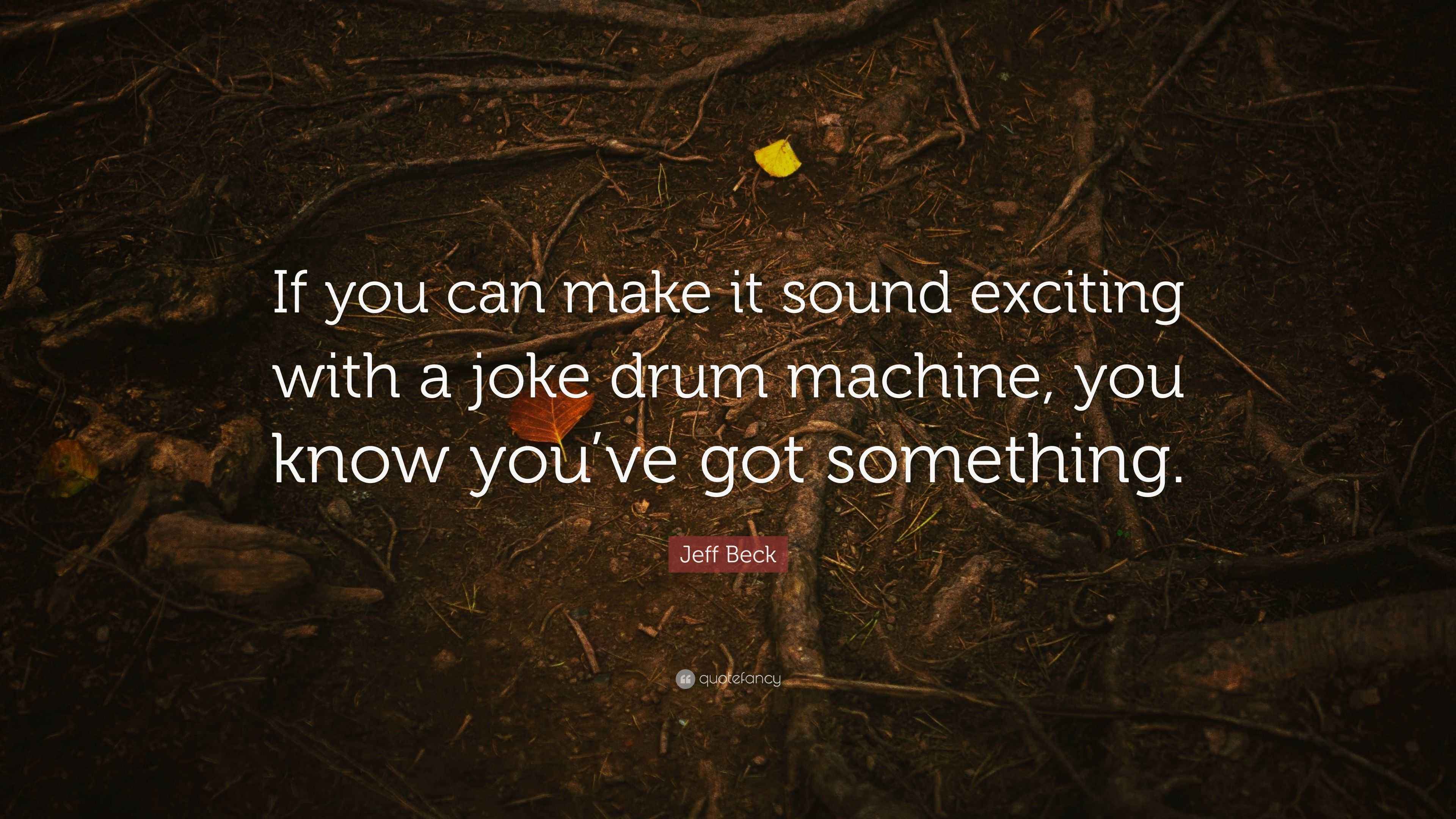 Jeff Beck Quote “If you can make it sound exciting with a joke drum