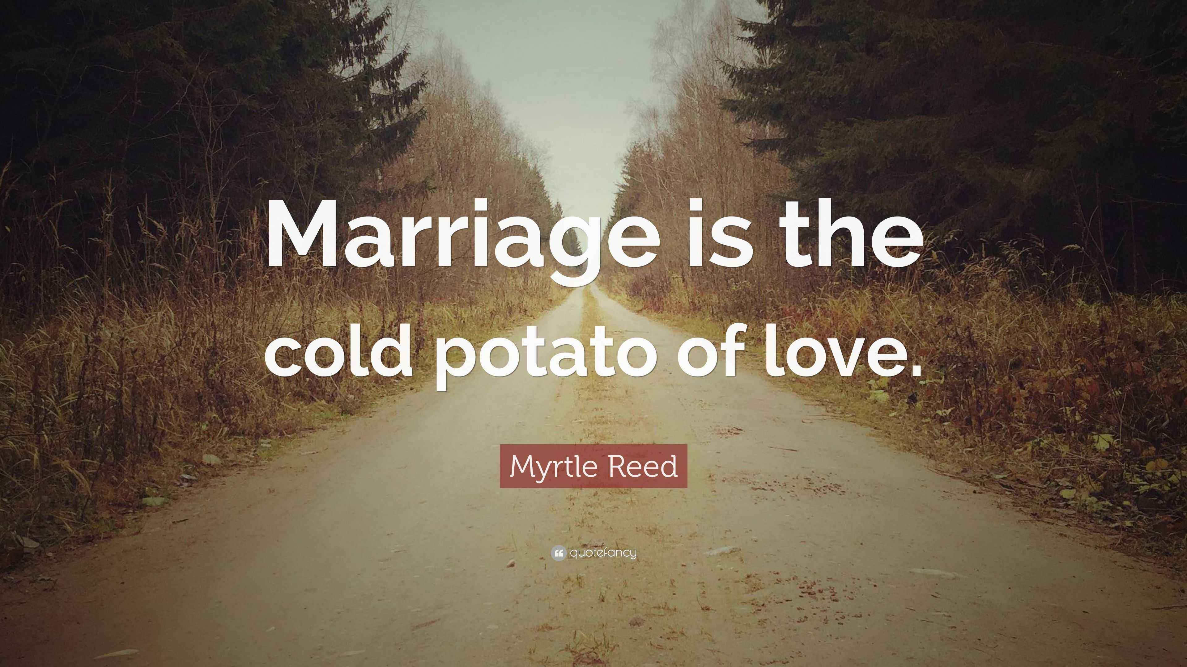 Myrtle Reed Quote: “Marriage is the cold potato of love.”