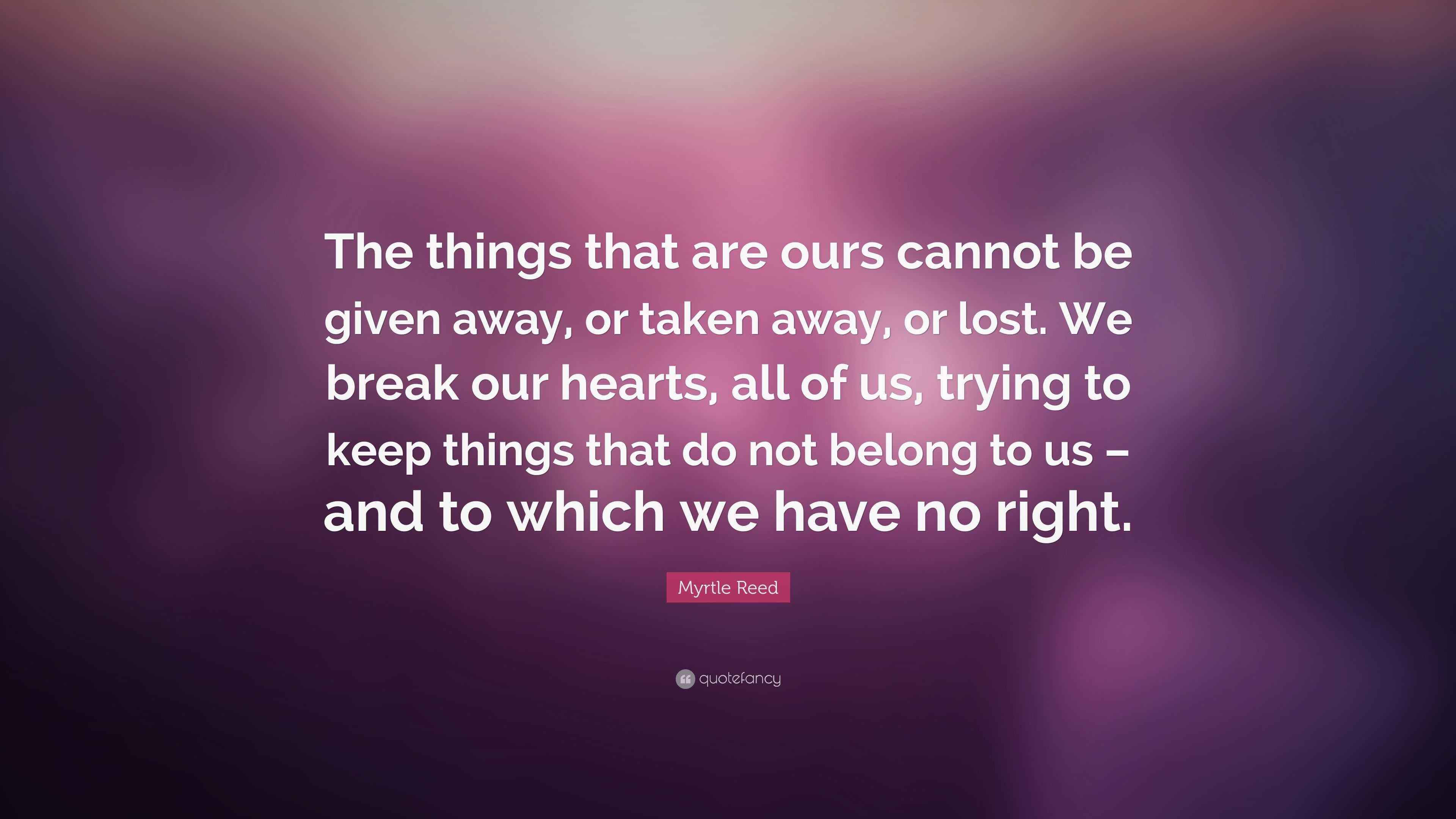 Myrtle Reed Quote: “The things that are ours cannot be given away, or ...