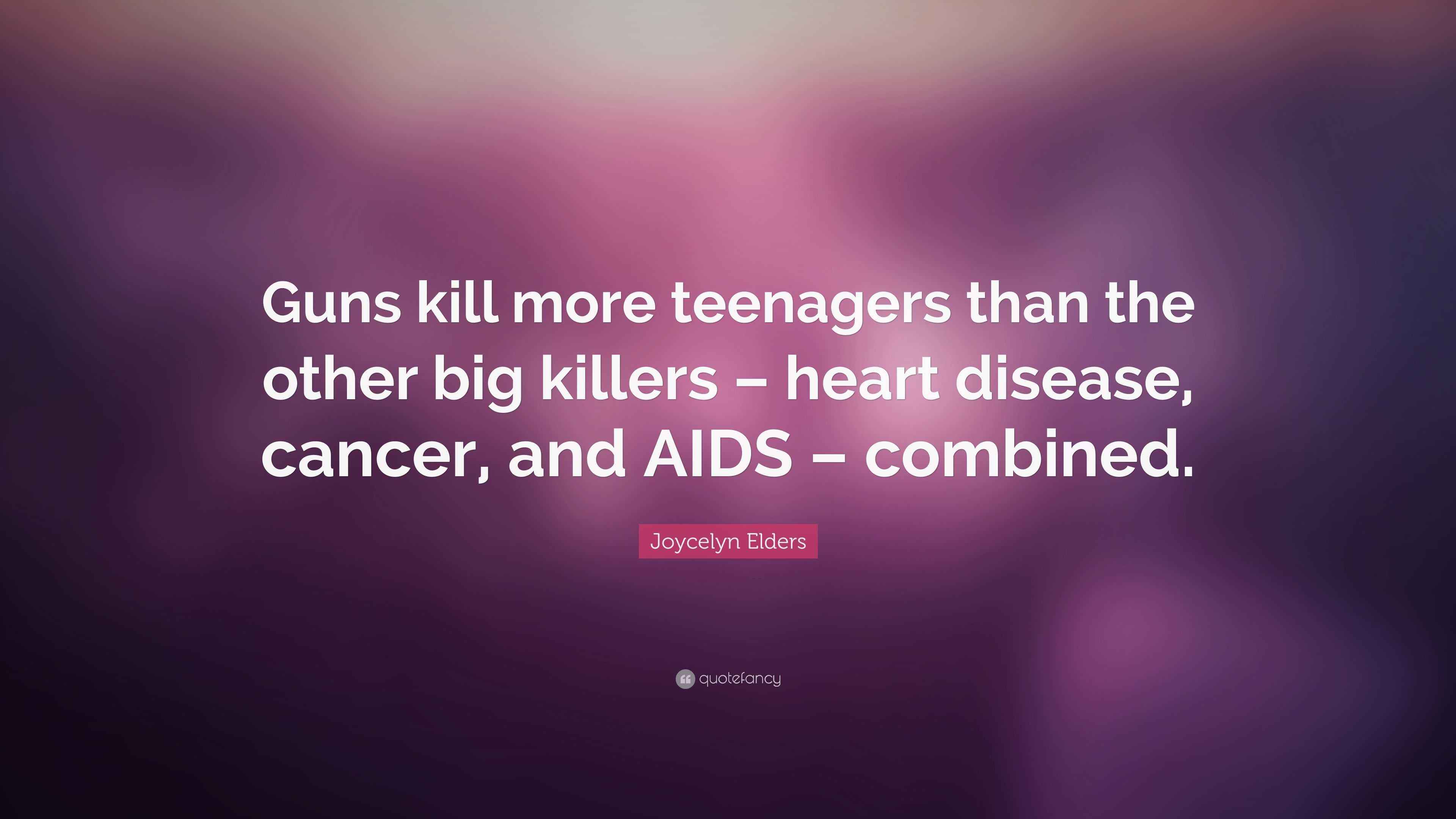 Joycelyn Elders Quote “Guns kill more teenagers than the other big