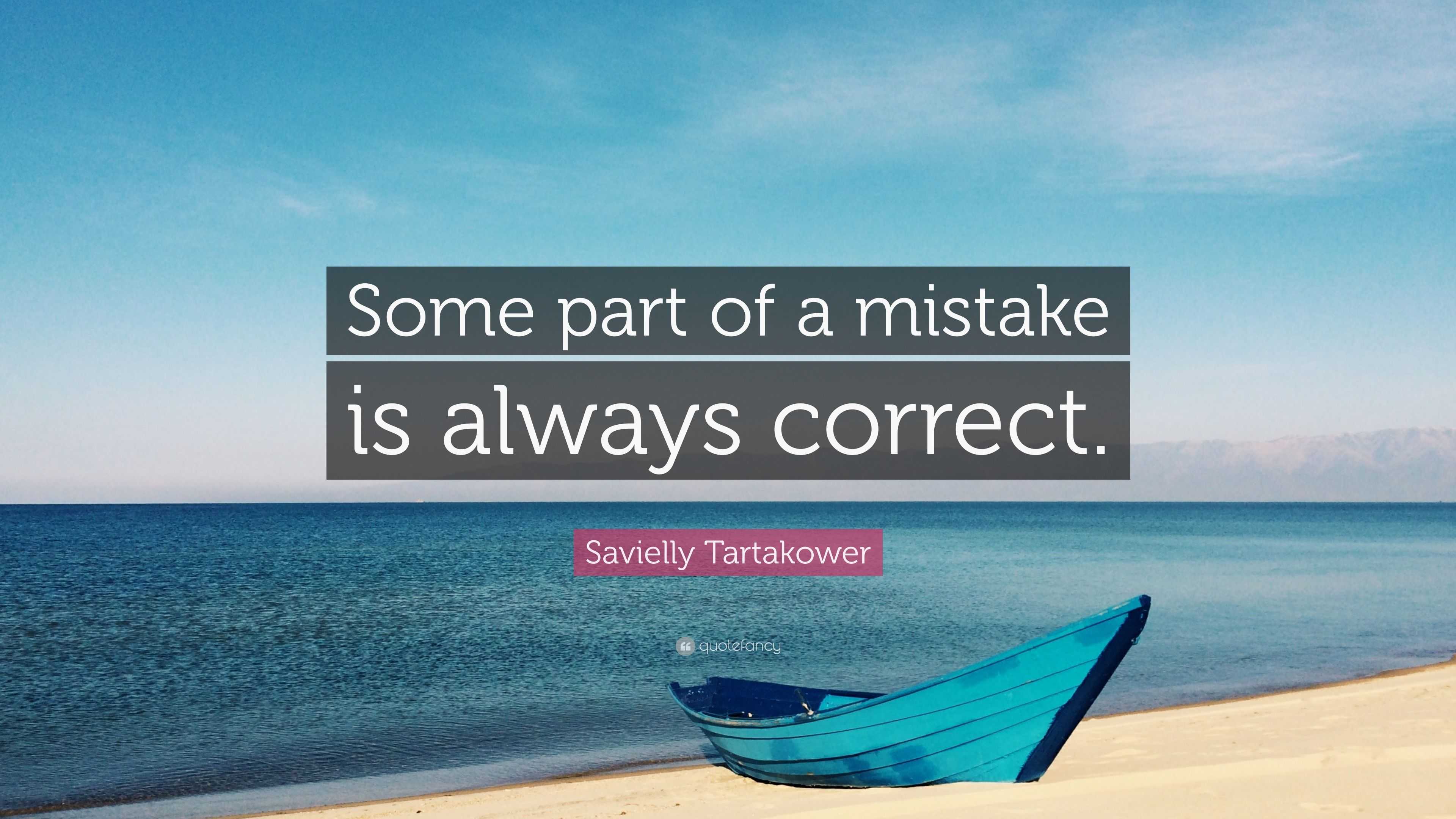 Savielly Tartakower Quote: “Some part of a mistake is always correct.”