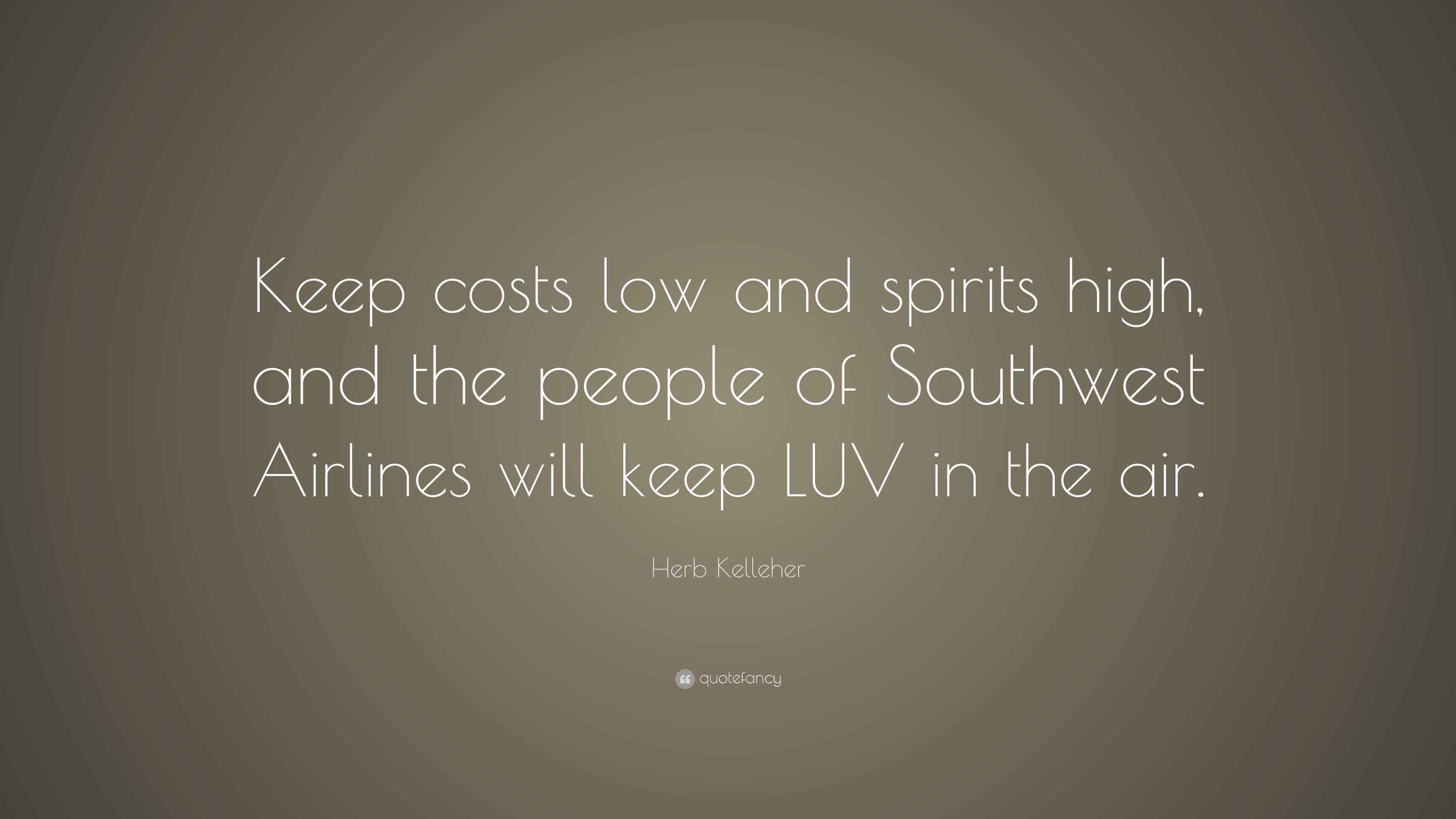 Herb Kelleher Quote “Keep costs low and spirits high, and the people