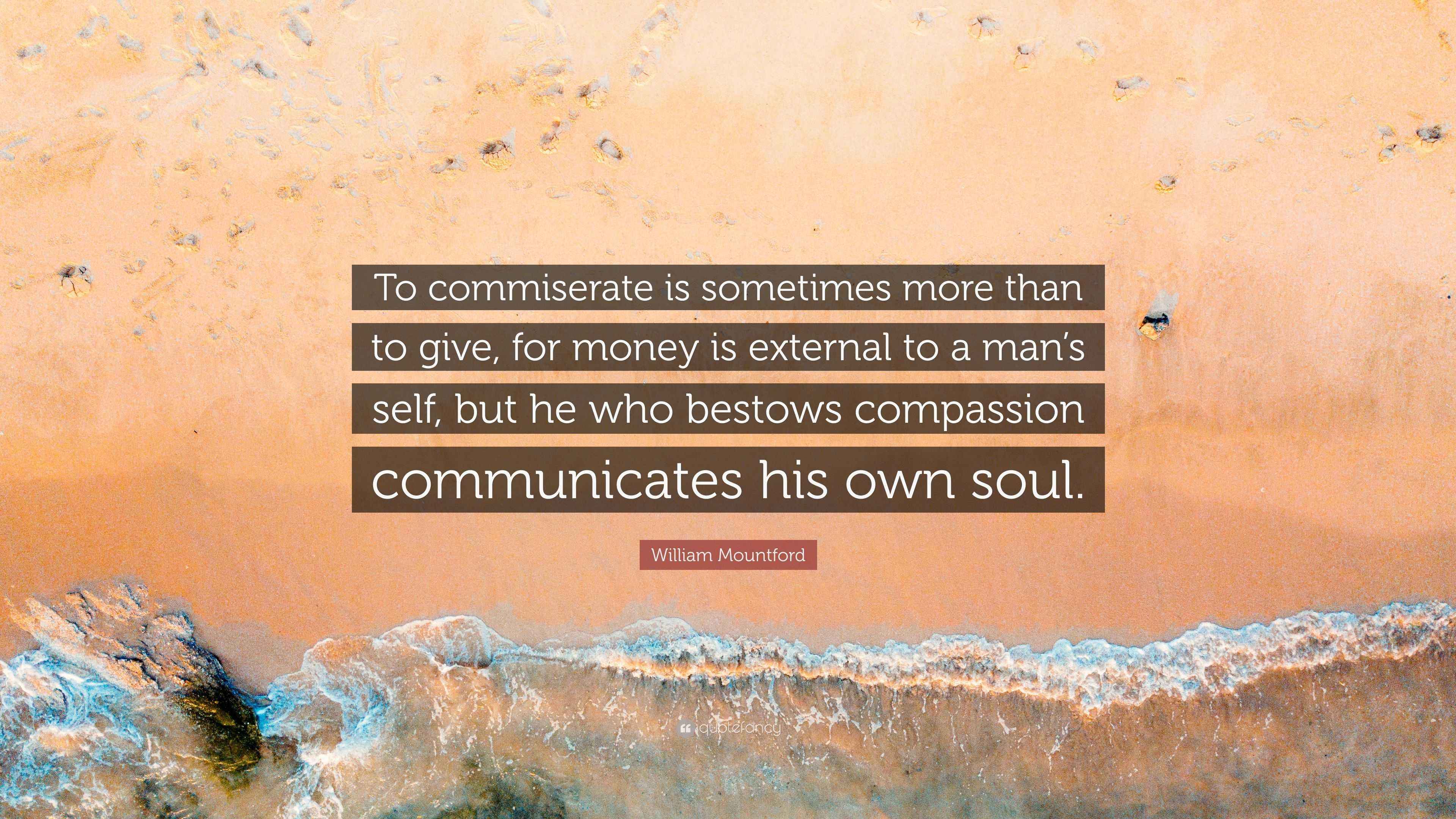 William Mountford Quote: “To commiserate is sometimes more than to give ...